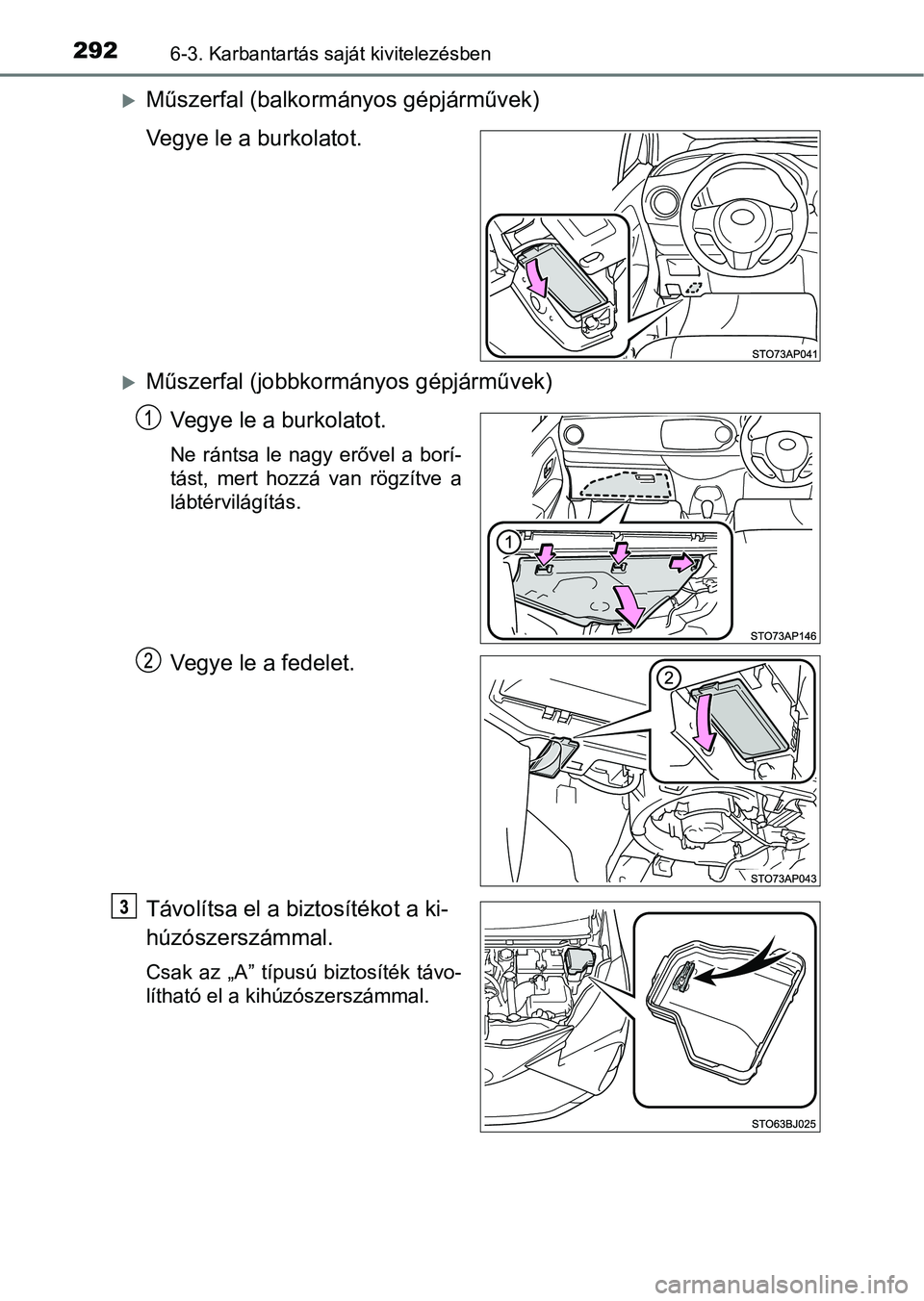 TOYOTA YARIS GRMN 2017  Kezelési útmutató (in Hungarian) 2926-3. Karbantartás saját kivitelezésben
Műszerfal (balkormányos gépjárművek)
Vegye le a burkolatot.
Műszerfal (jobbkormányos gépjárművek)Vegye le a burkolatot.
Ne  rántsa  le  na
