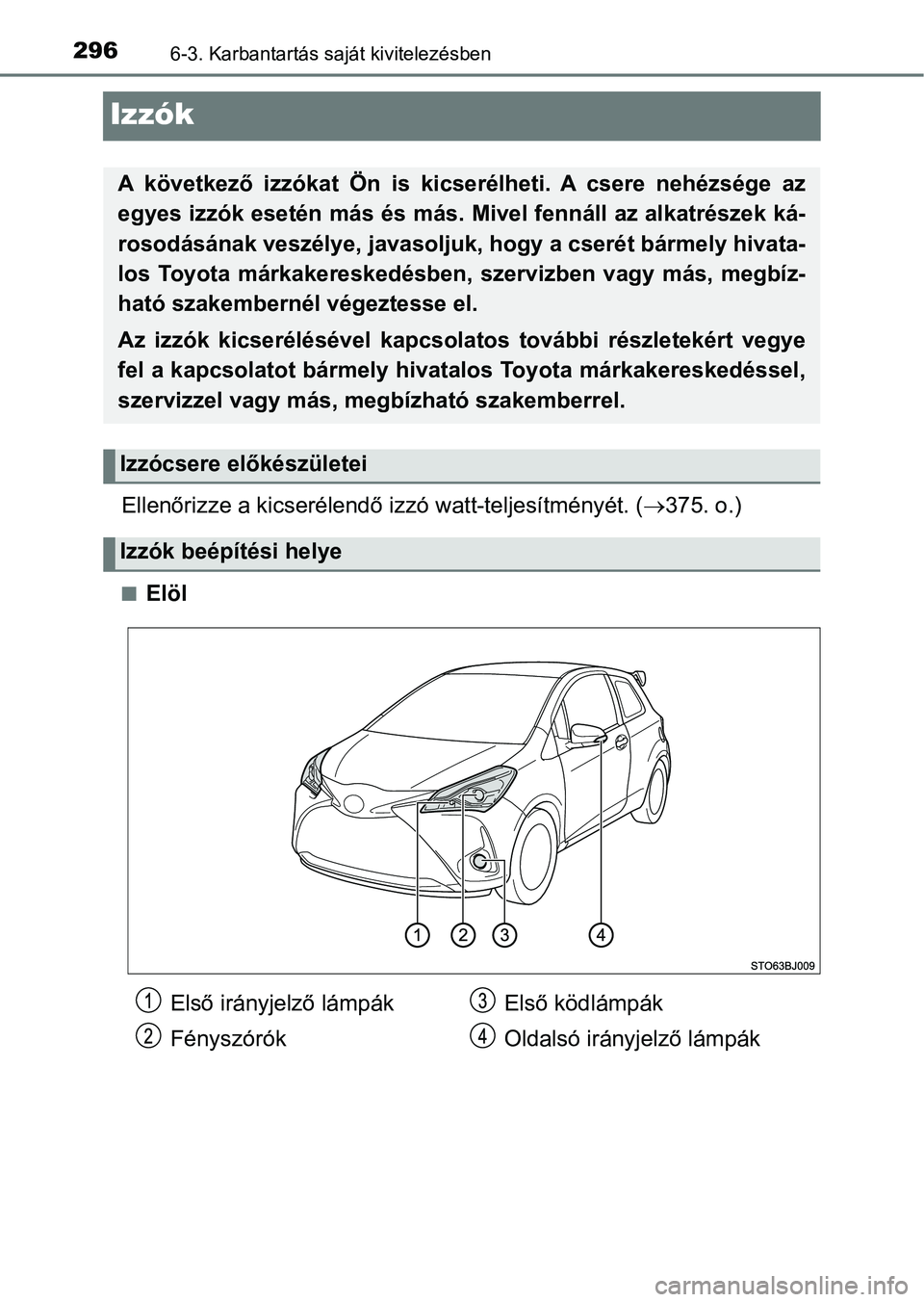 TOYOTA YARIS GRMN 2017  Kezelési útmutató (in Hungarian) 2966-3. Karbantartás saját kivitelezésben
Izzók
Ellenőrizze a kicserélendő izzó watt-teljesítményét. (375. o.)
nElöl
A  következő  izzókat  Ön  is  kicserélheti.  A  csere  nehézs