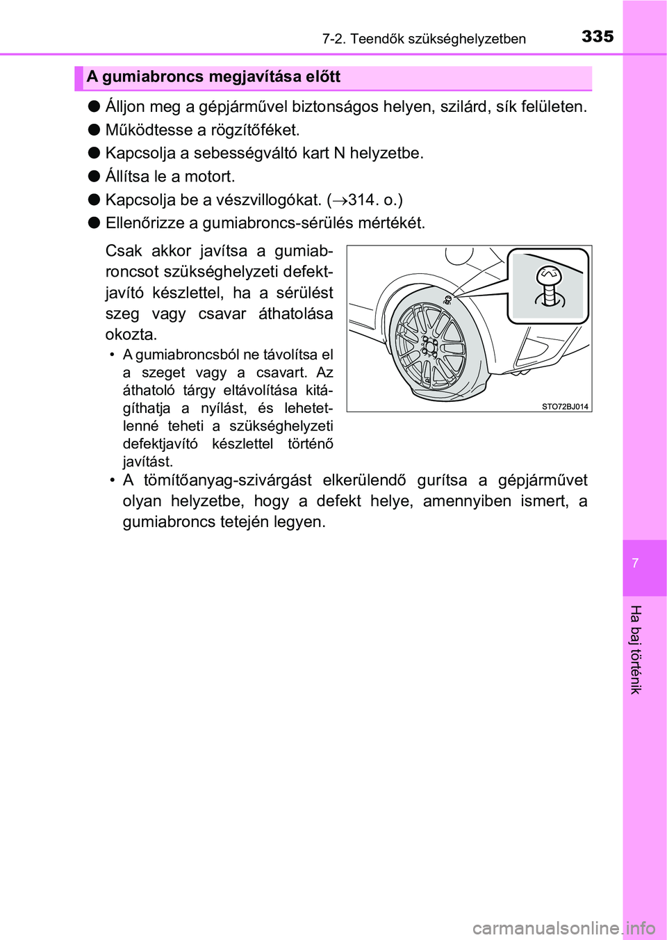 TOYOTA YARIS GRMN 2017  Kezelési útmutató (in Hungarian) 3357-2. Teendők szükséghelyzetben
7
Ha baj történik
lÁlljon meg a gépjárművel biztonságos helyen, szilárd, sík felületen.
l Működtesse a rögzítőféket.
l Kapcsolja a sebességvál t