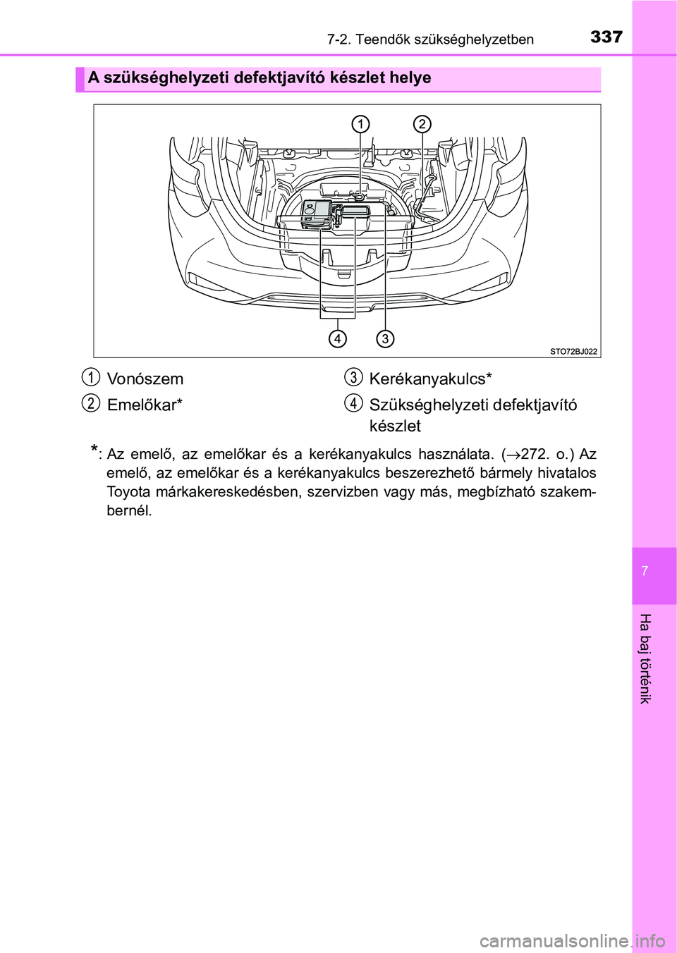 TOYOTA YARIS GRMN 2017  Kezelési útmutató (in Hungarian) 3377-2. Teendők szükséghelyzetben
7
Ha baj történik
*: Az  emelő,  az  emelőkar  és  a  kerékanyakulcs  használata.  (272.  o.)  Az
emelő,  az  emelőkar  és  a  kerékanyakulcs  beszer