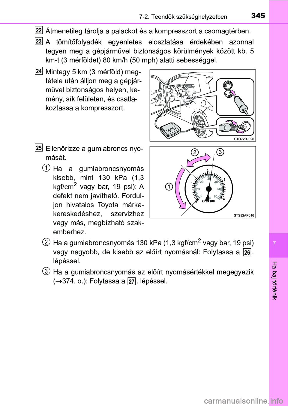 TOYOTA YARIS GRMN 2017  Kezelési útmutató (in Hungarian) 3457-2. Teendők szükséghelyzetben
7
Ha baj történik
Átmenetileg tárolja a palackot és a kompresszort a csomagtérben.
A  tömítőfolyadék  egyenletes  eloszlatása  érdekében  azonnal
tegy