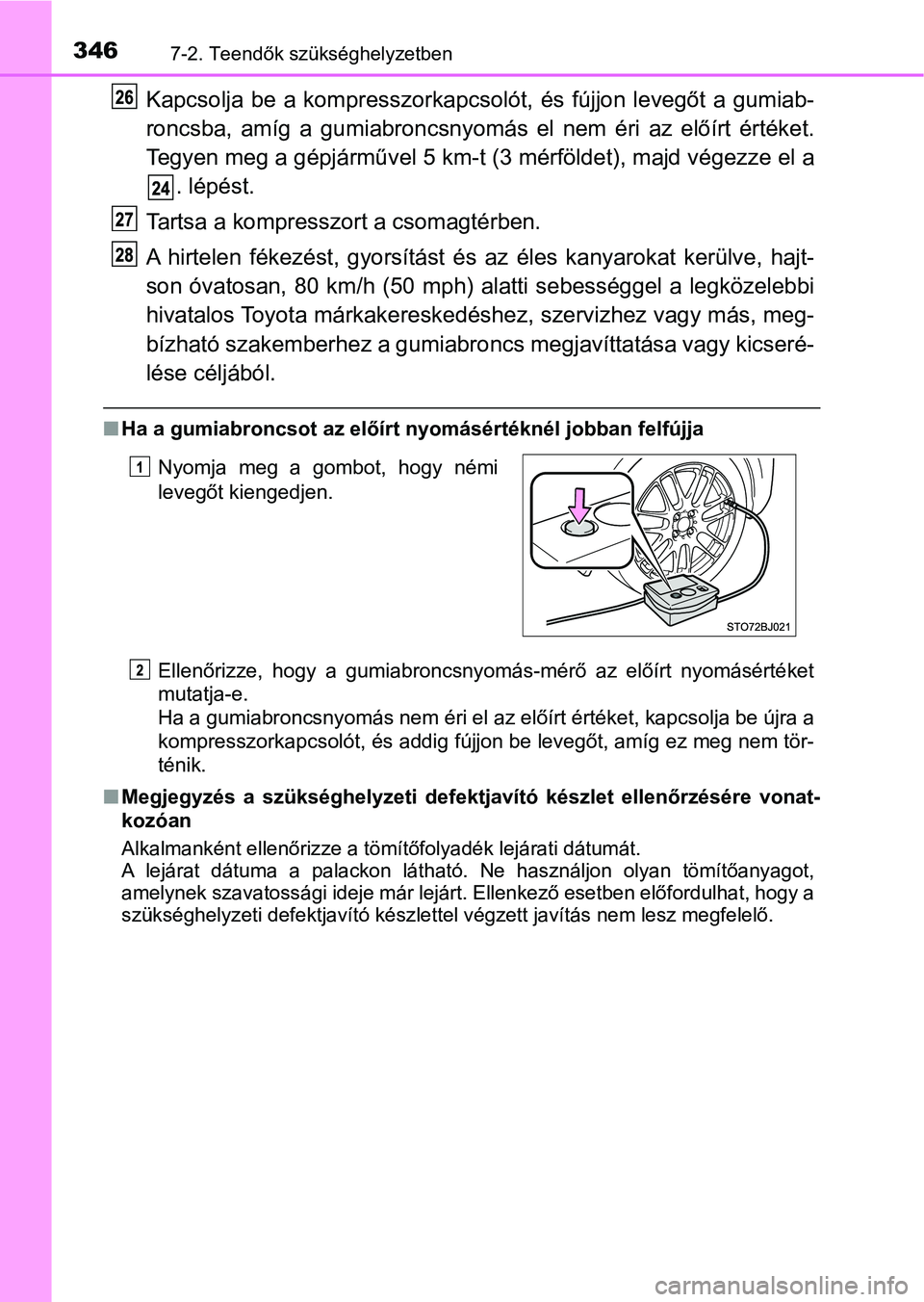 TOYOTA YARIS GRMN 2017  Kezelési útmutató (in Hungarian) 3467-2. Teendők szükséghelyzetben
Kapcsolja be  a kompresszorkapcsolót, és  fújjon levegőt a gumiab-
roncsba,  amíg  a  gumiabroncsnyomás  el  nem  éri  az  előírt  értéket.
Tegyen meg a