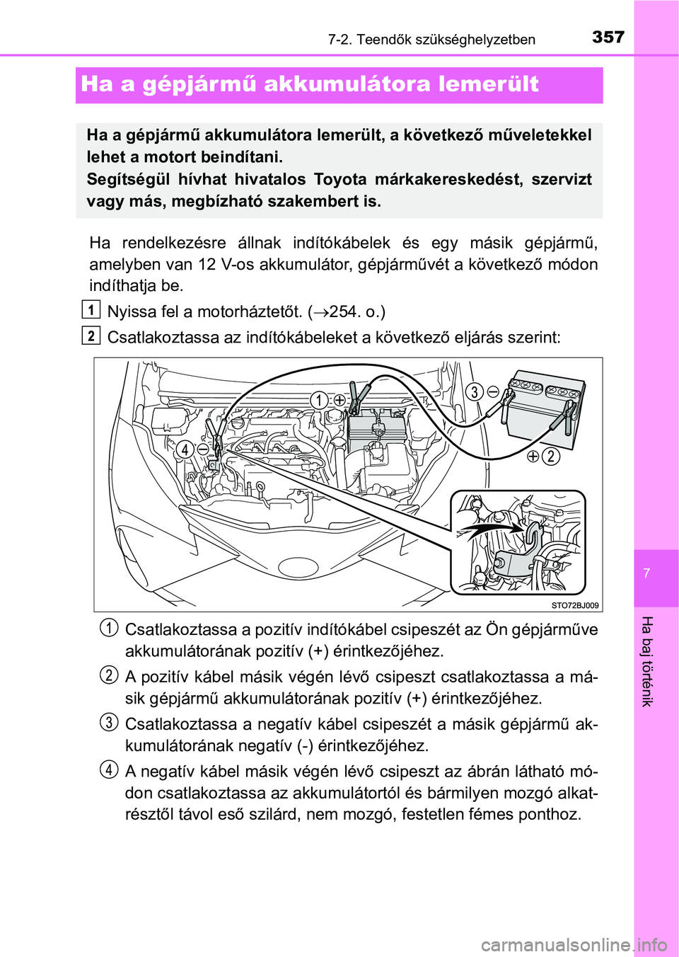 TOYOTA YARIS GRMN 2017 Kezelési útmutató (in Hungarian) 3577-2. Teendők szükséghelyzetben
7
Ha baj történik
Ha a gépjármű akkumulátora lemerült
Ha rendelkezésre állnak indítók ábelek és egy másik gépjármű,
amelyben van 12 V-os ak TOYOTA YARIS GRMN 2017 Kezelési útmutató (in Hungarian) 3577-2. Teendők szükséghelyzetben
7
Ha baj történik
Ha a gépjármű akkumulátora lemerült
Ha rendelkezésre állnak indítók ábelek és egy másik gépjármű,
amelyben van 12 V-os ak