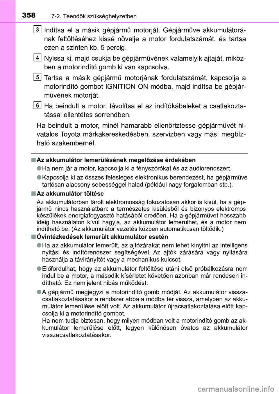 TOYOTA YARIS GRMN 2017  Kezelési útmutató (in Hungarian) 3587-2. Teendők szükséghelyzetben
Indítsa  el  a  másik  gépjármű  motorját.  Gépjárműve  akkumulátorá-
nak  feltöltéséhez  kissé  növelje  a   motor  fordulatszámát,  és  tartsa