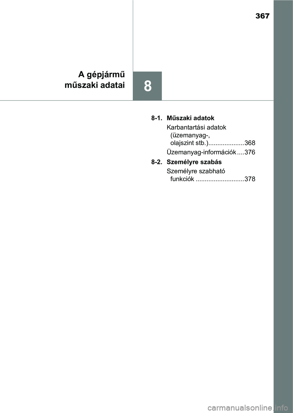 TOYOTA YARIS GRMN 2017  Kezelési útmutató (in Hungarian) 367
8
A gépjármű
műszaki adatai
8-1. Műszaki adatok
Karbantartási adatok (üzemanyag-, 
olajszint stb.).................... 368
Üzemanyag-információk .... 376
8-2. Személyre szabás Személy