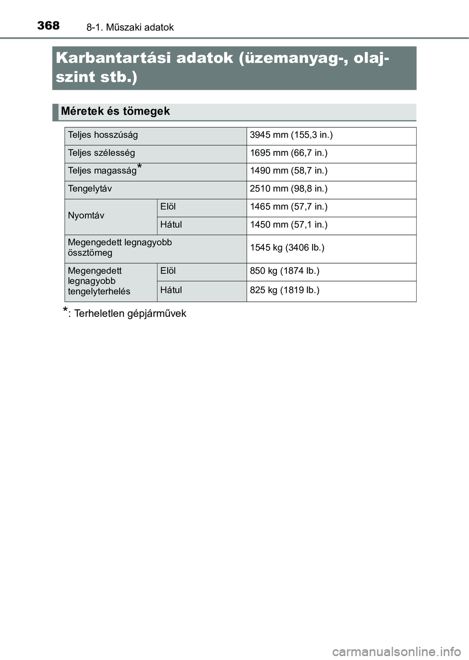 TOYOTA YARIS GRMN 2017  Kezelési útmutató (in Hungarian) 3688-1. Műszaki adatok
Karbantartási adatok (üzemanyag-, olaj-
szint stb.)
*: Terheletlen gépjárművek
Méretek és tömegek
Teljes hosszúság 3945 mm (155,3 in.)
Teljes szélesség1695 mm (66,7