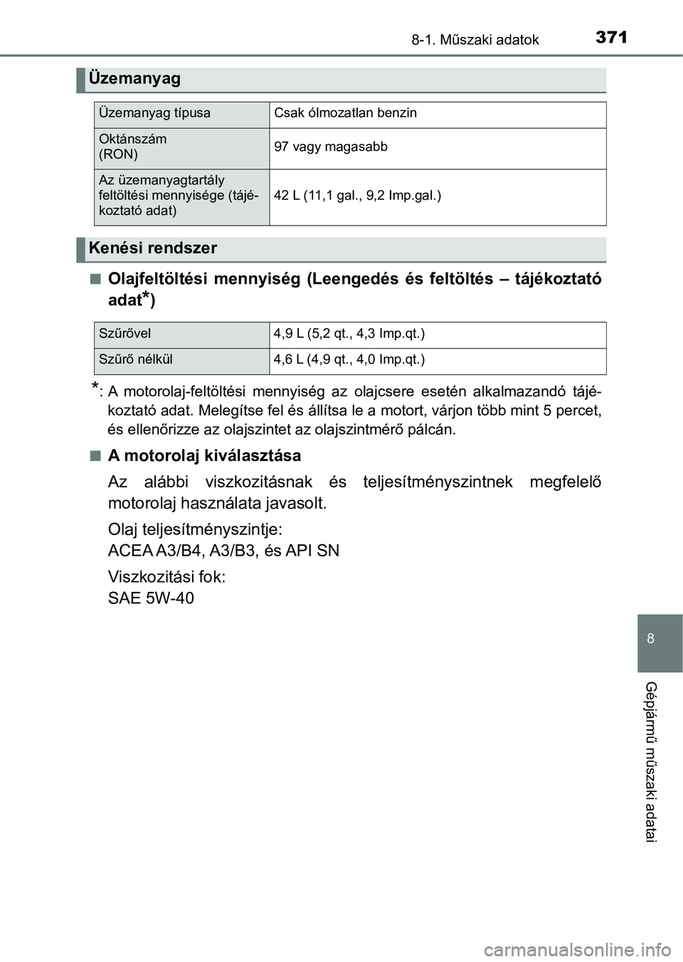 TOYOTA YARIS GRMN 2017  Kezelési útmutató (in Hungarian) 3718-1. Műszaki adatok
8
Gépjármű műszaki adatai
nOlajfeltöltési  mennyiség  (Leengedés  és  feltöltés  –  tájékoztató
adat
*)
*: A  motorolaj-feltöltési  mennyiség  az  olajcsere 
