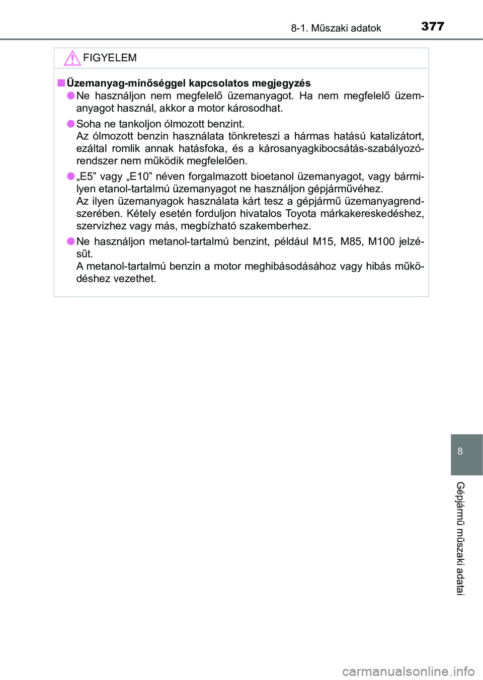 TOYOTA YARIS GRMN 2017  Kezelési útmutató (in Hungarian) 3778-1. Műszaki adatok
8
Gépjármű műszaki adatai
FIGYELEM
nÜzemanyag-minőséggel kapcsolatos megjegyzés
lNe  használjon  nem  megfelelő  üzemanyagot.  Ha  nem  megfelelő  üzem-
anyagot ha