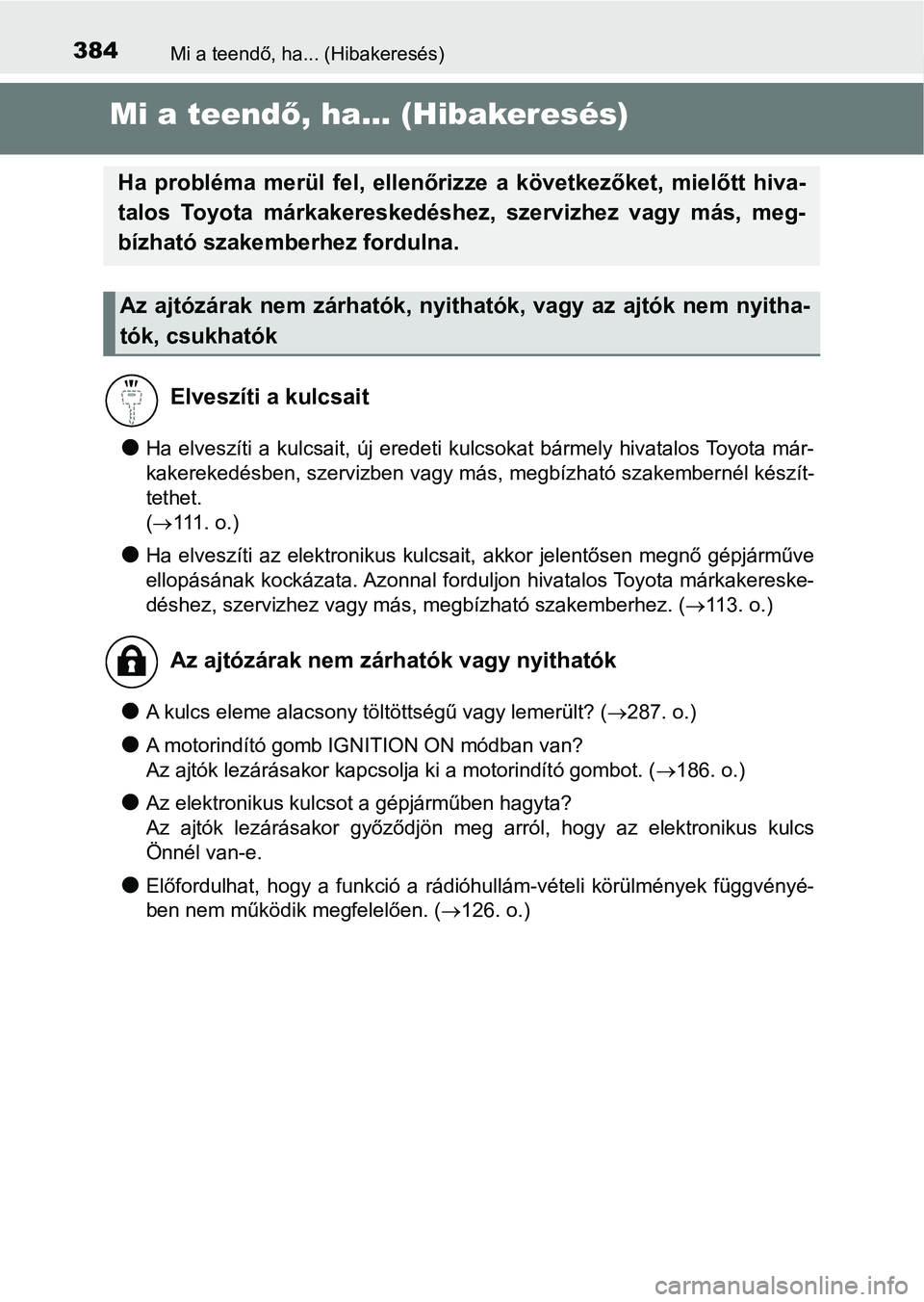 TOYOTA YARIS GRMN 2017  Kezelési útmutató (in Hungarian) 384Mi a teendő, ha... (Hibakeresés)
Mi a teendő, ha... (Hibakeresés)
lHa  elveszíti  a  kulcsait,  új  eredeti  kulcsokat  bármely  hivatalos  Toyota  már-
kakerekedésben, szervizben vagy má