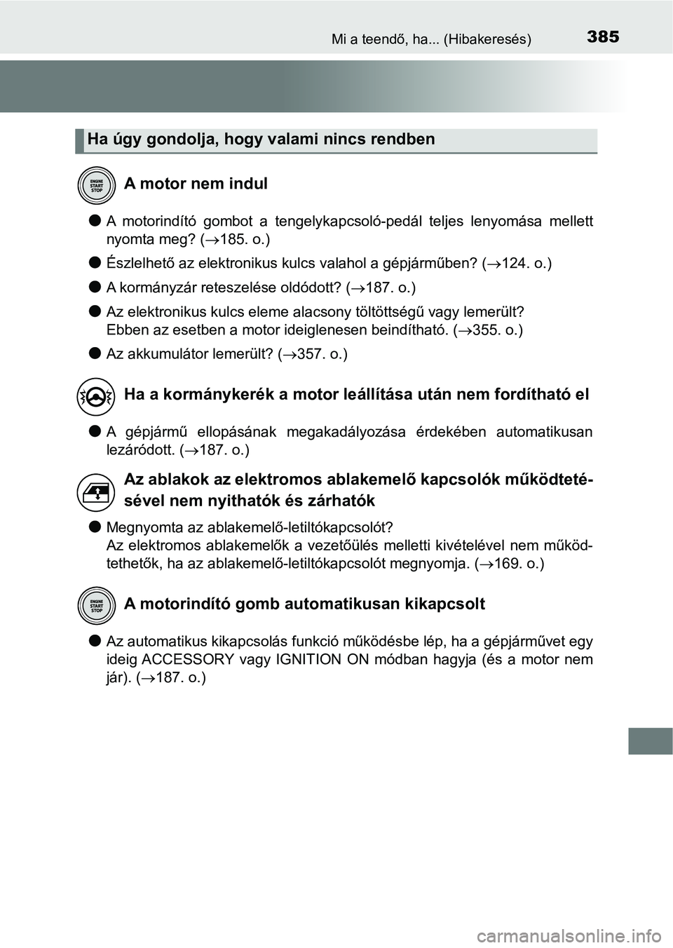 TOYOTA YARIS GRMN 2017  Kezelési útmutató (in Hungarian) 385Mi a teendő, ha... (Hibakeresés)
lA  motorindító  gombot  a  tengelykapcsoló-pedál  teljes  lenyomása  mellett
nyomta meg? ( 185. o.)
lÉszlelhető az elektronikus kulcs valahol a gépjá