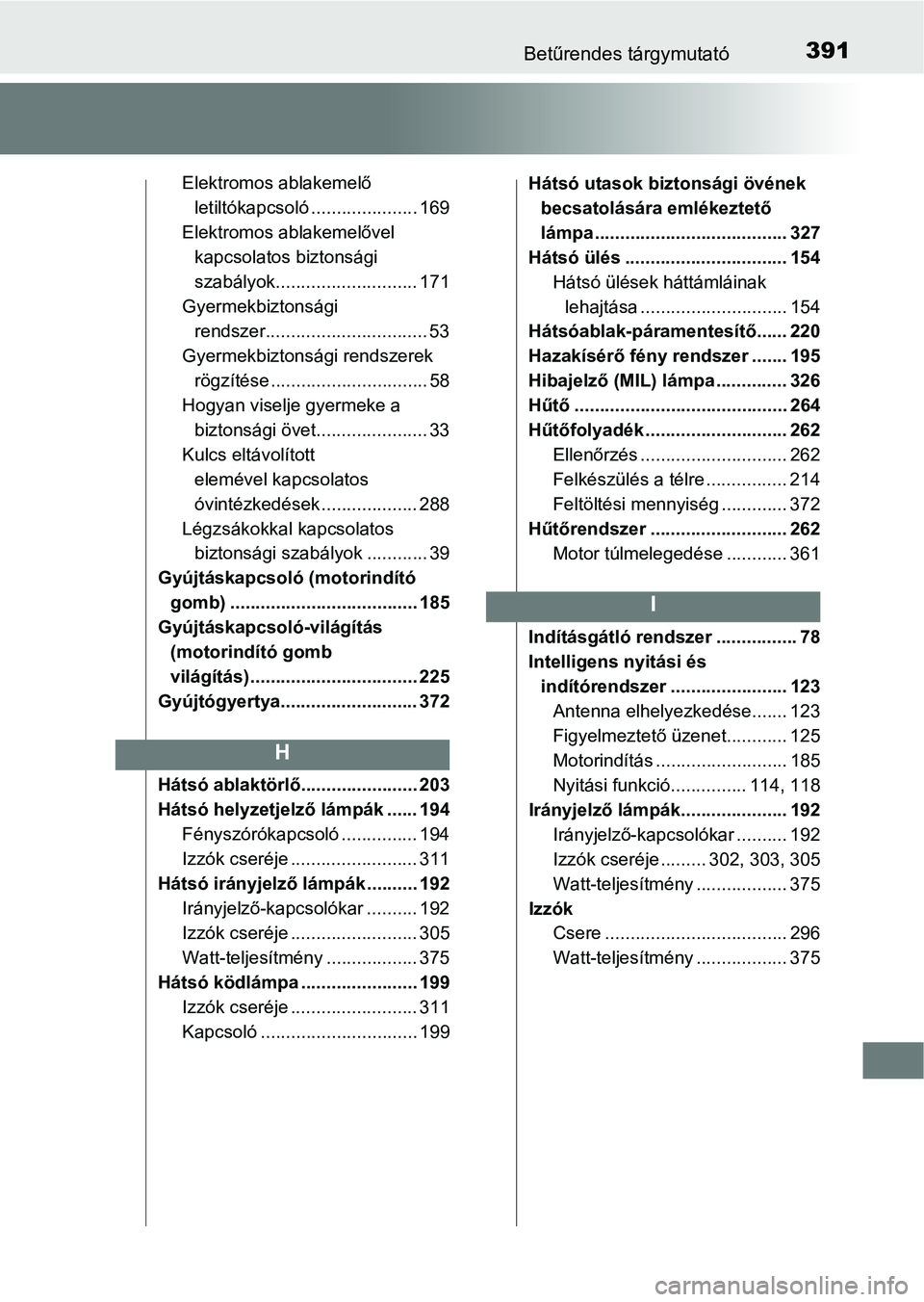 TOYOTA YARIS GRMN 2017 Kezelési útmutató (in Hungarian) 391Betűrendes tárgymutató
Elektromos ablakemelő letiltókapcsoló ..................... 169
Elektromos ablakemelővel kapcsolatos biztonsági
szabályok............................ 171
Gyermekbi TOYOTA YARIS GRMN 2017 Kezelési útmutató (in Hungarian) 391Betűrendes tárgymutató
Elektromos ablakemelő letiltókapcsoló ..................... 169
Elektromos ablakemelővel kapcsolatos biztonsági
szabályok............................ 171
Gyermekbi