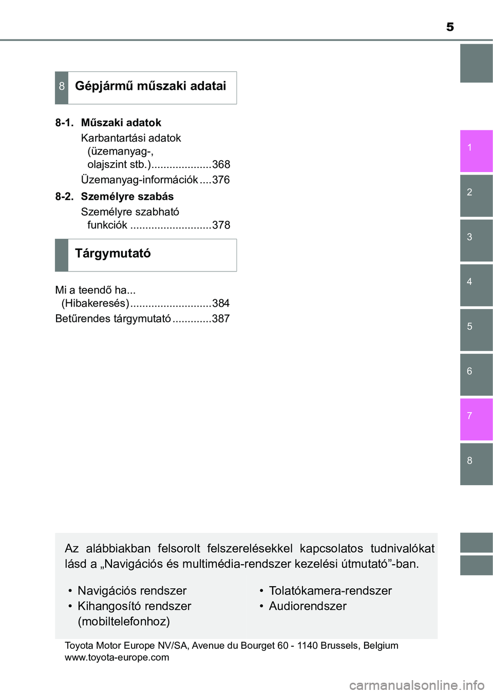 TOYOTA YARIS GRMN 2017  Kezelési útmutató (in Hungarian) 5
1
7 6
5
4
3
2
8
8-1. Műszaki adatokKarbantartási adatok (üzemanyag-, 
olajszint stb.)....................368
Üzemanyag-információk ....376
8-2. Személyre szabás Személyre szabható funkció