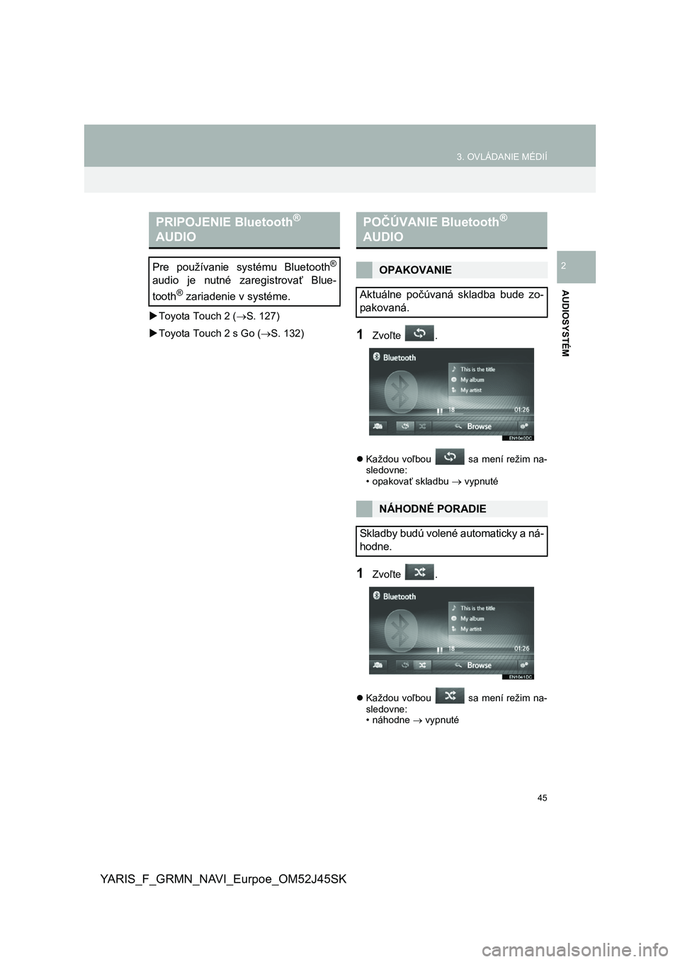 TOYOTA YARIS GRMN 2017  Návod na použitie (in Slovakian) 45
3. OVLÁDANIE MÉDIÍ
YARIS_F_GRMN_NAVI_Eurpoe_OM52J45SK
AUDIOSYSTÉM
2
Toyota Touch 2 (S. 127) 
 Toyota Touch 2 s Go (S. 132)1Zvoľte  .
Každou voľbou   sa mení režim na- sledov
