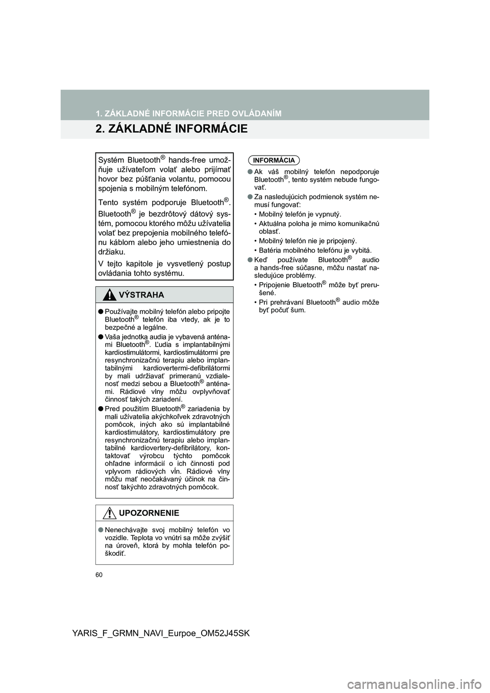 TOYOTA YARIS GRMN 2017  Návod na použitie (in Slovakian) 60
1. ZÁKLADNÉ INFORMÁCIE PRED OVLÁDANÍM
YARIS_F_GRMN_NAVI_Eurpoe_OM52J45SK
2. ZÁKLADNÉ INFORMÁCIE
Systém  Bluetooth®  hands-free  umož-
ňuje  užívateľom  volať  alebo  prijímať
hovo