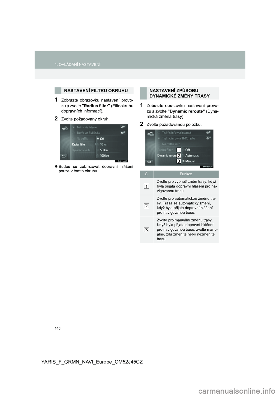 TOYOTA YARIS GRMN 2017  Návod na použití (in Czech) 146
1. OVLÁDÁNÍ NASTAVENÍ
YARIS_F_GRMN_NAVI_Europe_OM52J45CZ
1Zobrazte  obrazovku  nastavení  provo- 
zu a zvolte  "Radius filter" (Filtr okruhu 
dopravních informací).
2Zvolte požadov