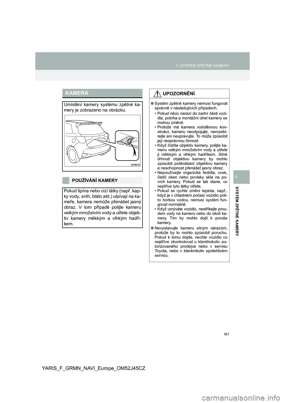 TOYOTA YARIS GRMN 2017  Návod na použití (in Czech) 161
1. SYSTÉM ZPĚTNÉ KAMERY
YARIS_F_GRMN_NAVI_Europe_OM52J45CZ
SYSTÉM ZPĚTNÉ KAMERY
6
KAMERA
Umístění  kamery  systému  zpětné  ka-
mery je zobrazeno na obrázku.
POUŽÍVÁNÍ KAMERY
Poku