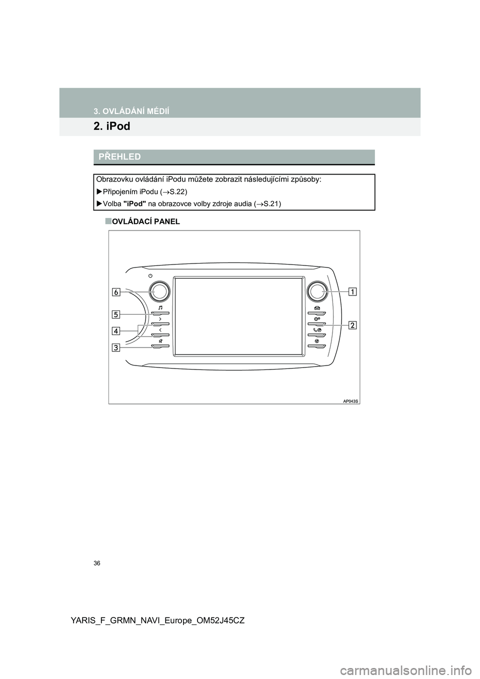 TOYOTA YARIS GRMN 2017  Návod na použití (in Czech) 36
YARIS_F_GRMN_NAVI_Europe_OM52J45CZ
3. OVLÁDÁNÍ MÉDIÍ
2. iPod
■OVLÁDACÍ PANEL
PŘEHLED
Obrazovku ovládání iPodu můžete zobrazit následujícími způsoby: 
Připojením iPodu (S.