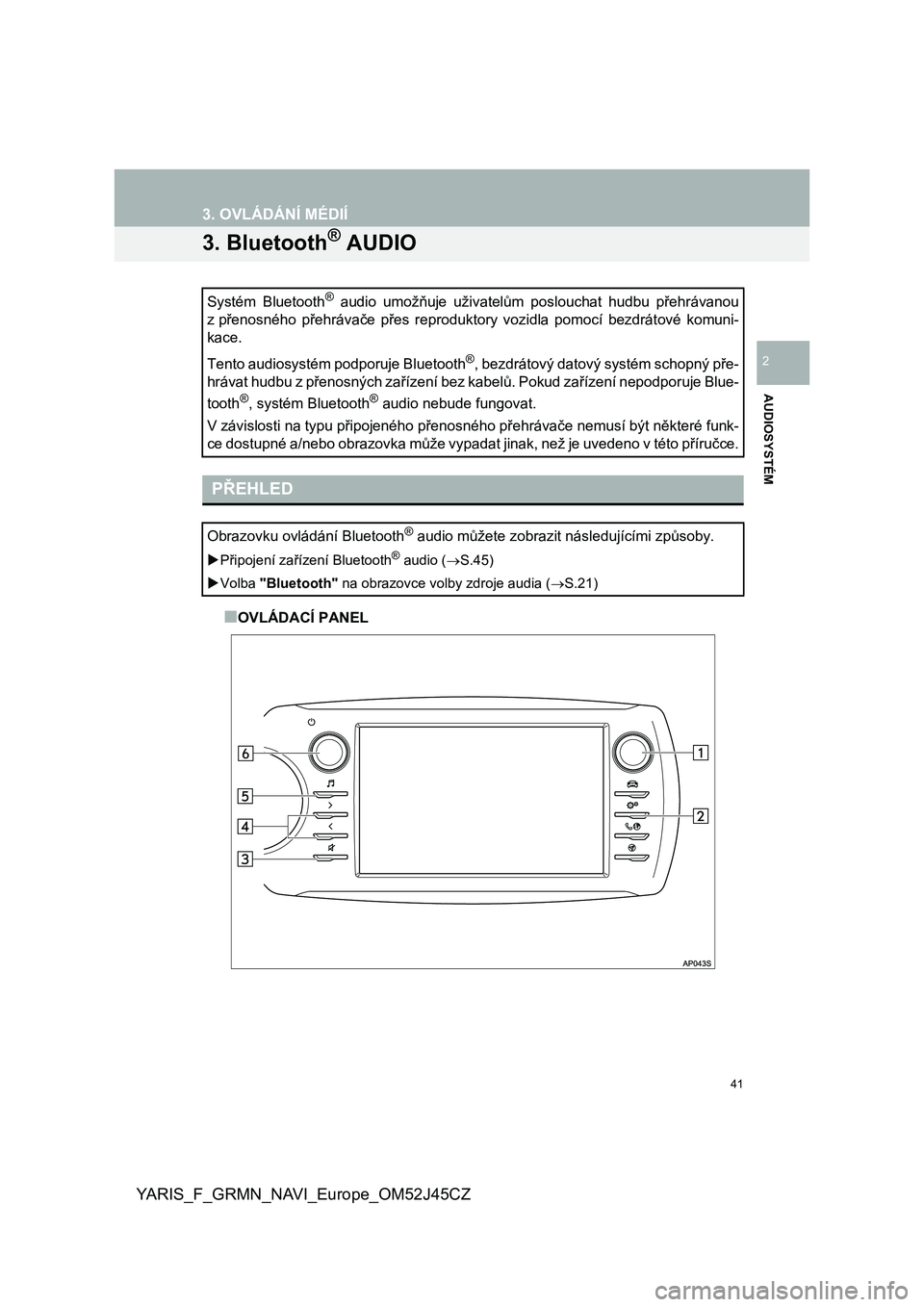 TOYOTA YARIS GRMN 2017 Návod na použití (in Czech) 41
YARIS_F_GRMN_NAVI_Europe_OM52J45CZ
3. OVLÁDÁNÍ MÉDIÍ
AUDIOSYSTÉM
2
3. Bluetooth® AUDIO
■OVLÁDACÍ PANEL Systém Bluetooth
® audio umožňuje uživatelům poslouchat hudbu přehrá TOYOTA YARIS GRMN 2017 Návod na použití (in Czech) 41
YARIS_F_GRMN_NAVI_Europe_OM52J45CZ
3. OVLÁDÁNÍ MÉDIÍ
AUDIOSYSTÉM
2
3. Bluetooth® AUDIO
■OVLÁDACÍ PANEL Systém Bluetooth
® audio umožňuje uživatelům poslouchat hudbu přehrá