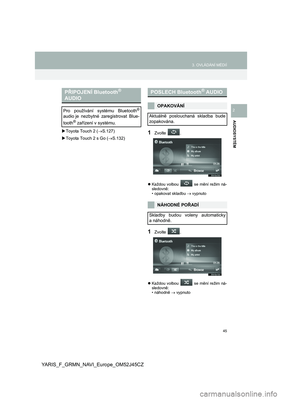 TOYOTA YARIS GRMN 2017  Návod na použití (in Czech) 45
3. OVLÁDÁNÍ MÉDIÍ
YARIS_F_GRMN_NAVI_Europe_OM52J45CZ
AUDIOSYSTÉM
2
Toyota Touch 2 (S.127) 
 Toyota Touch 2 s Go (S.132)
1Zvolte  .
Každou  volbou    se  mění  režim  ná- s