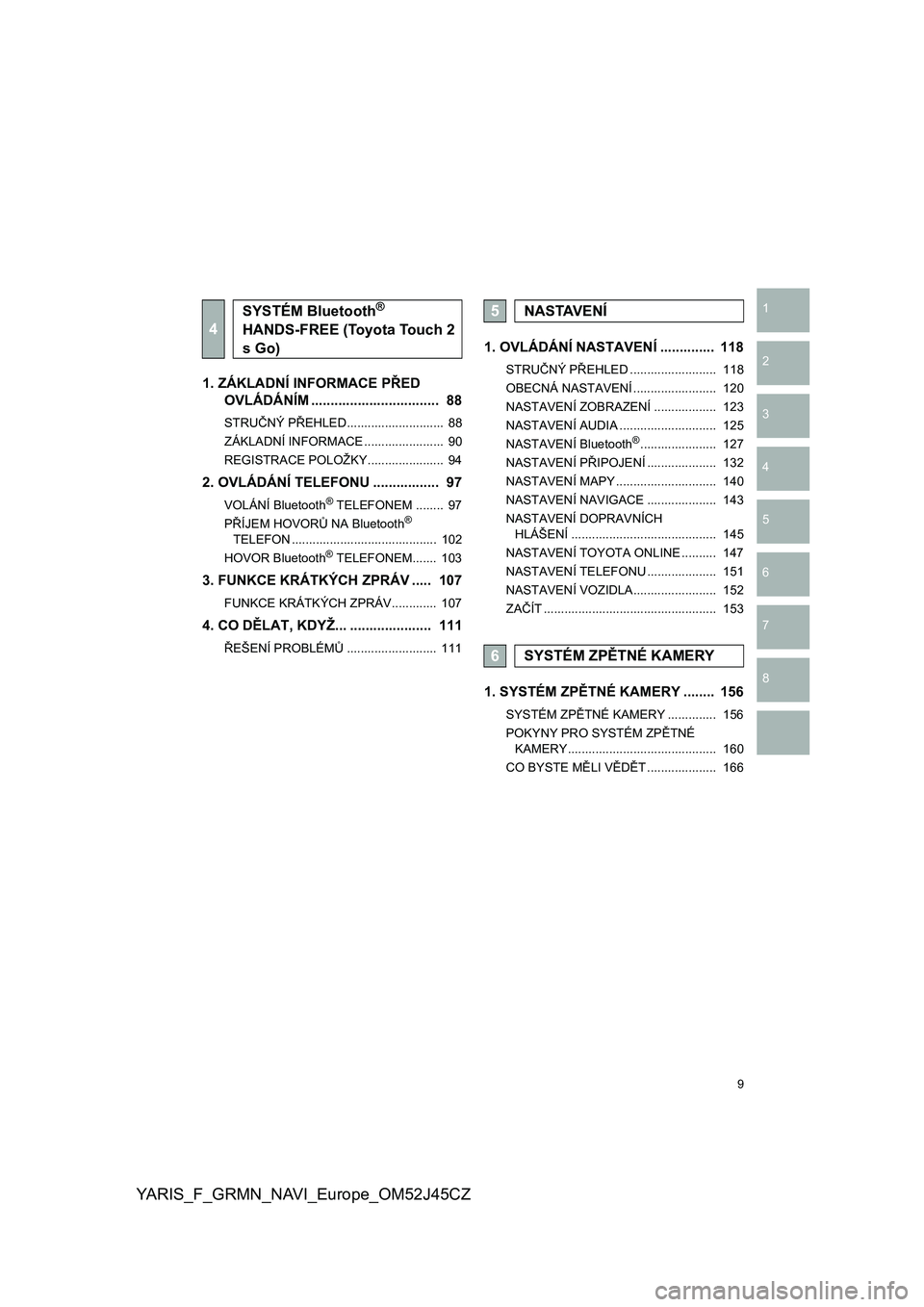 TOYOTA YARIS GRMN 2017  Návod na použití (in Czech) 9
YARIS_F_GRMN_NAVI_Europe_OM52J45CZ
1
2
3
4
5
6
7
8
1. ZÁKLADNÍ INFORMACE PŘED 
OVLÁDÁNÍM .................................  88
STRUČNÝ PŘEHLED............................  88
ZÁKLADNÍ INF