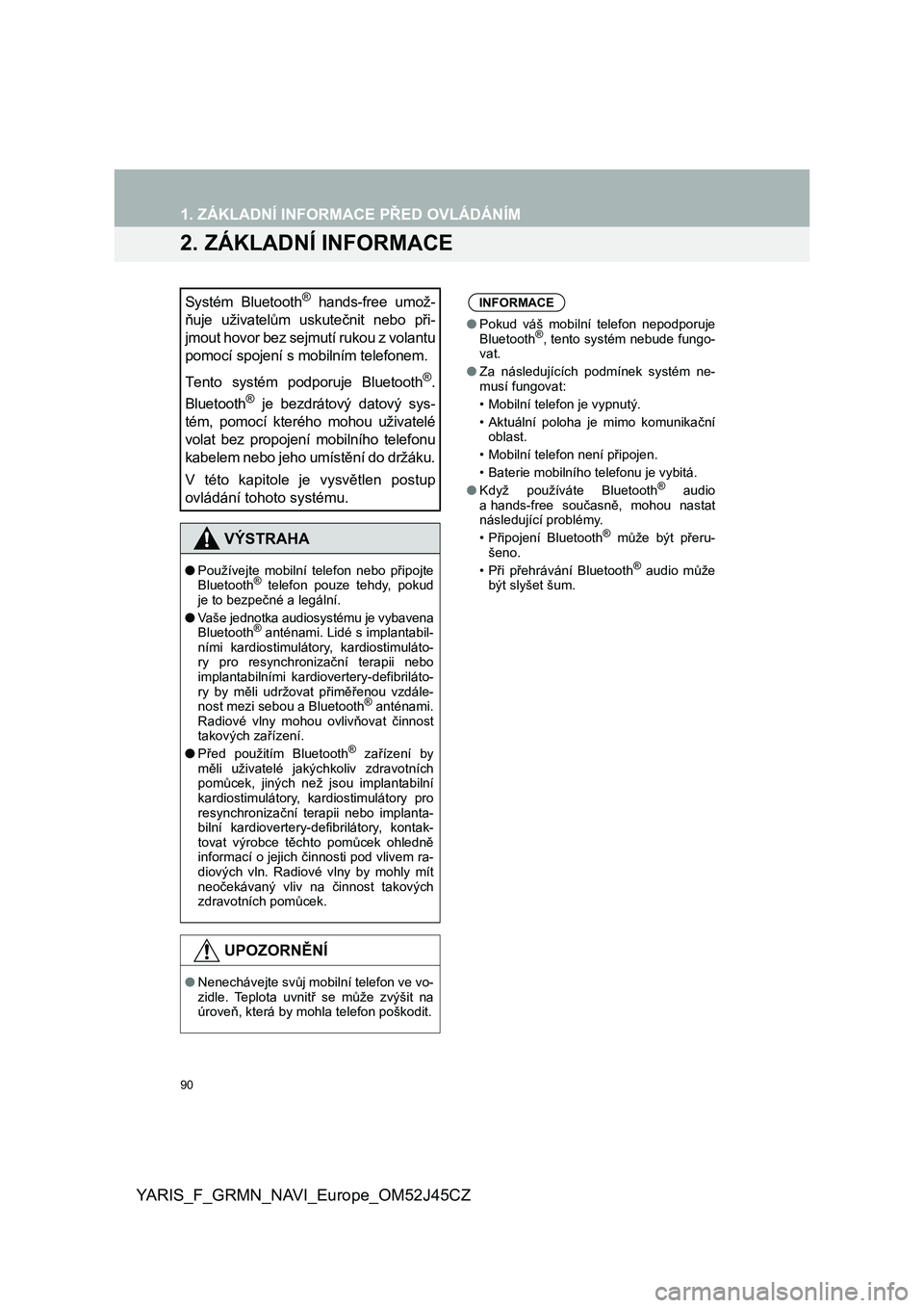 TOYOTA YARIS GRMN 2017  Návod na použití (in Czech) 90
1. ZÁKLADNÍ INFORMACE PŘED OVLÁDÁNÍM
YARIS_F_GRMN_NAVI_Europe_OM52J45CZ
2. ZÁKLADNÍ INFORMACE
Systém  Bluetooth®  hands-free  umož-
ňuje  uživatelům  uskutečnit  nebo  při-
jmout ho
