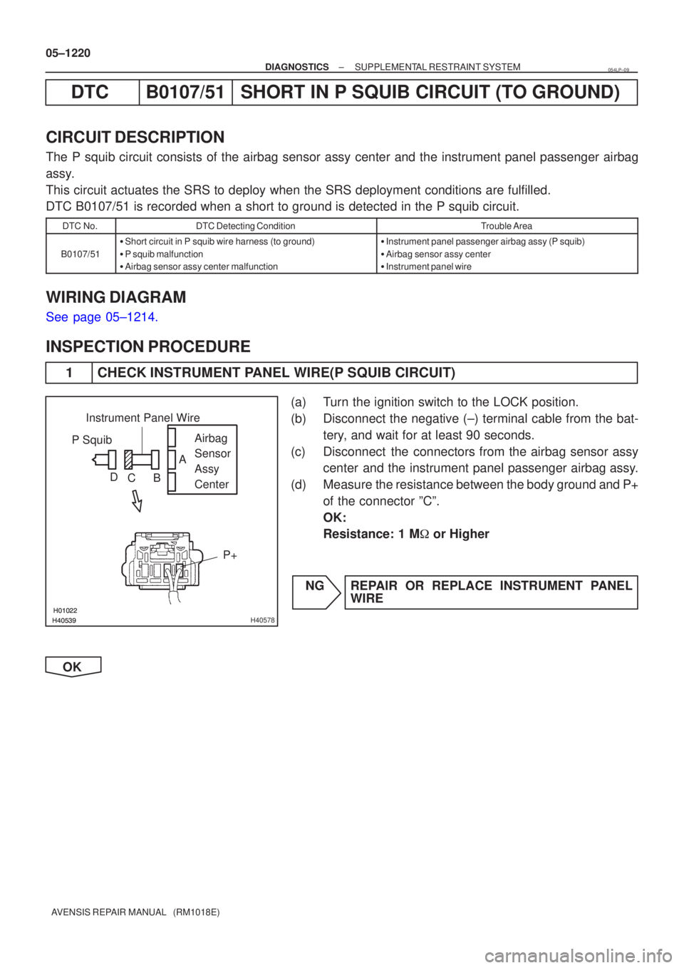 TOYOTA AVENSIS 2005  Service Repair Manual \b\b\b\bH40578
P SquibAirbag
Sensor
Assy
Center
P+
Instrument Panel Wire
A
B
C
D
05±1220
±
DIAGNOSTICS SUPPLEMENTAL RESTRAINT SYSTEM
AVENSIS REPAIR MANUAL   (RM1018E)
DTC B0107/5