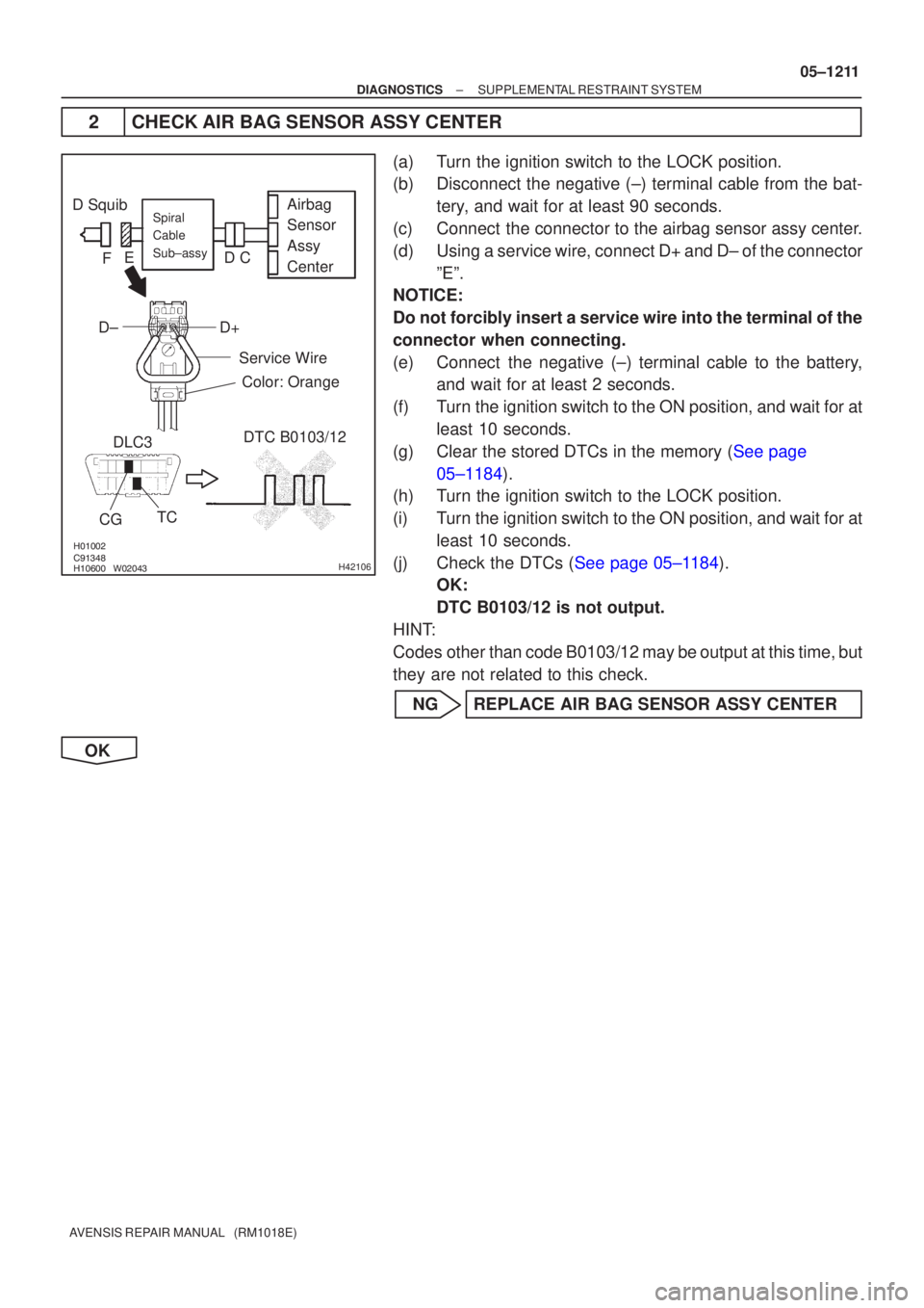 TOYOTA AVENSIS 2005  Service Repair Manual 

	\b

H42106
D SquibAirbag
Sensor
Assy
CenterSpiral
Cable
Sub±assy
Color: Orange
CGTC
DLC3
DTC B0103/12
Service Wire
C
D
E
F
D+
D±
±
DIAGNOSTICS SUPPLEMENTAL RESTRAINT SYSTEM
0