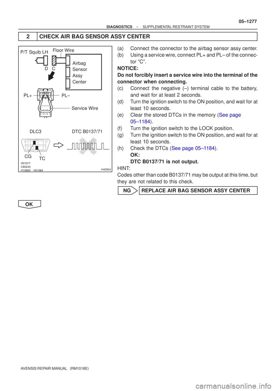 TOYOTA AVENSIS 2005  Service Repair Manual \b

	
 	
H40954
P/T Squib LHPL+ DLC3 TC
CG DTC B0137/71
Airbag
Sensor
Assy
Center
PL±
Floor Wire
Service Wire
C
D
±
DIAGNOSTICS SUPPLEMENTAL RESTRAINT SYSTEM
05±1277
AVENSIS REP
