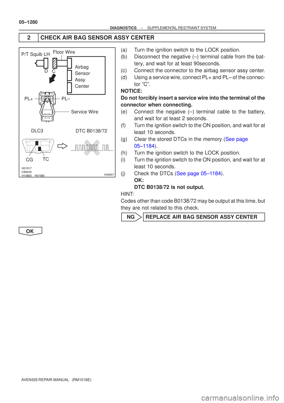 TOYOTA AVENSIS 2005  Service Repair Manual \b

	
 	
H40957
P/T Squib LHDLC3 TC
CG
DTC B0138/72
Airbag 
Sensor 
Assy 
Center
PL±
PL+
Floor Wire
Service Wire
C
D
05±1280
±
DIAGNOSTICS SUPPLEMENTAL RESTRAINT SYSTEM
AVENSIS 