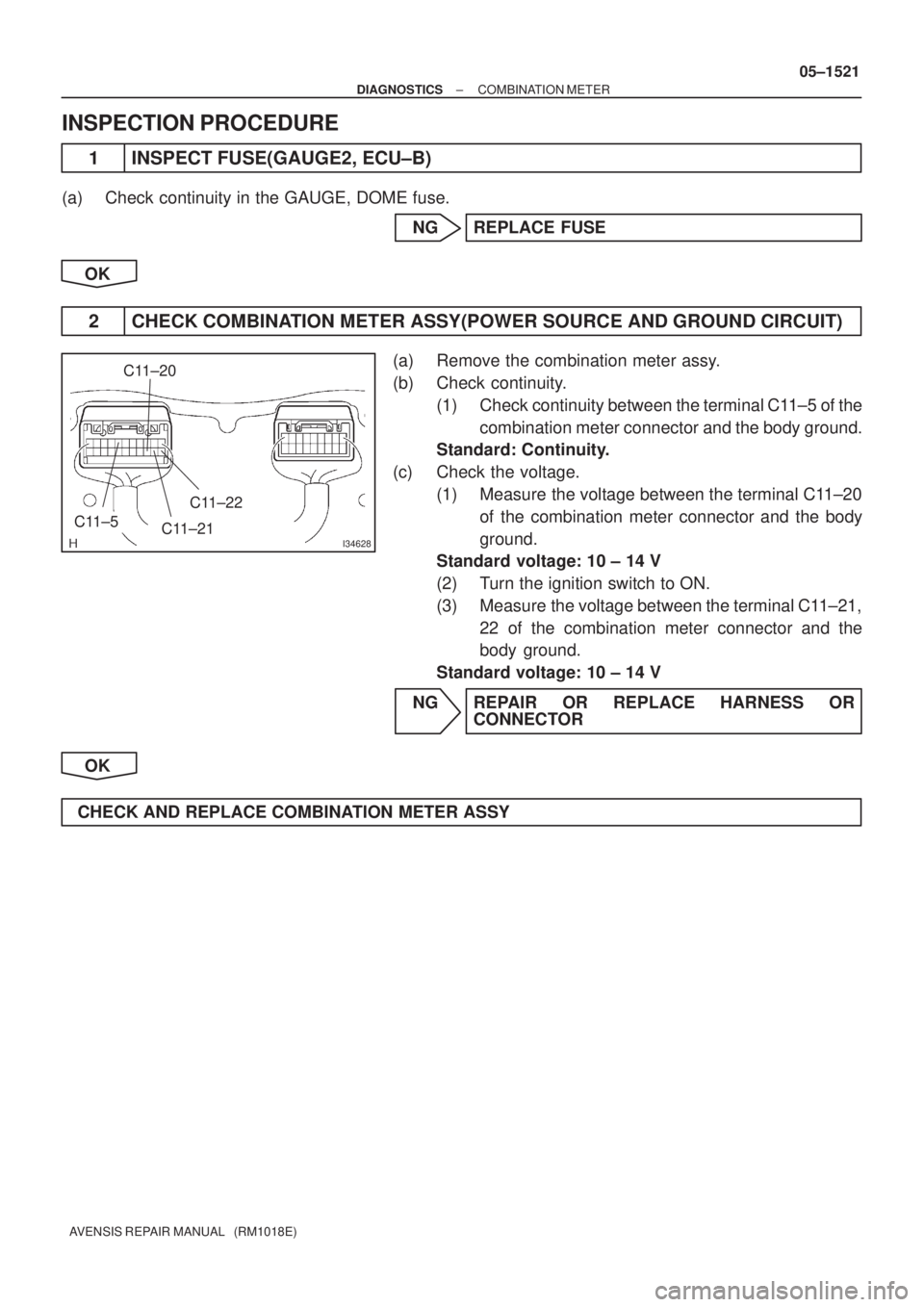TOYOTA AVENSIS 2005  Service Repair Manual I34628
C11±5C11±20
C11±22
C11±21
± DIAGNOSTICSCOMBINATION METER
05±1521
AVENSIS REPAIR MANUAL   (RM1018E)
INSPECTION PROCEDURE
1 INSPECT FUSE(GAUGE2, ECU±B)
(a) Check continuity in the GAUGE, D