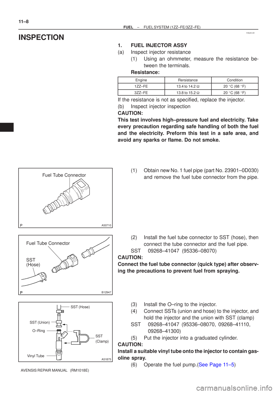 TOYOTA AVENSIS 2005 Service Repair Manual 110UV±01
Fuel Tube Connector
A50710
Fuel Tube Connector
SST
(Hose)
B12947
SST (Hose)SST
(Clamp)
Vinyl Tube SST (Union)
O±Ring
A51875
11±8
±
FUEL FUEL SYSTEM(1ZZ±FE/3ZZ±FE)
AVENSIS REPAIR MANUAL TOYOTA AVENSIS 2005 Service Repair Manual 110UV±01
Fuel Tube Connector
A50710
Fuel Tube Connector
SST
(Hose)
B12947
SST (Hose)SST
(Clamp)
Vinyl Tube SST (Union)
O±Ring
A51875
11±8
±
FUEL FUEL SYSTEM(1ZZ±FE/3ZZ±FE)
AVENSIS REPAIR MANUAL
