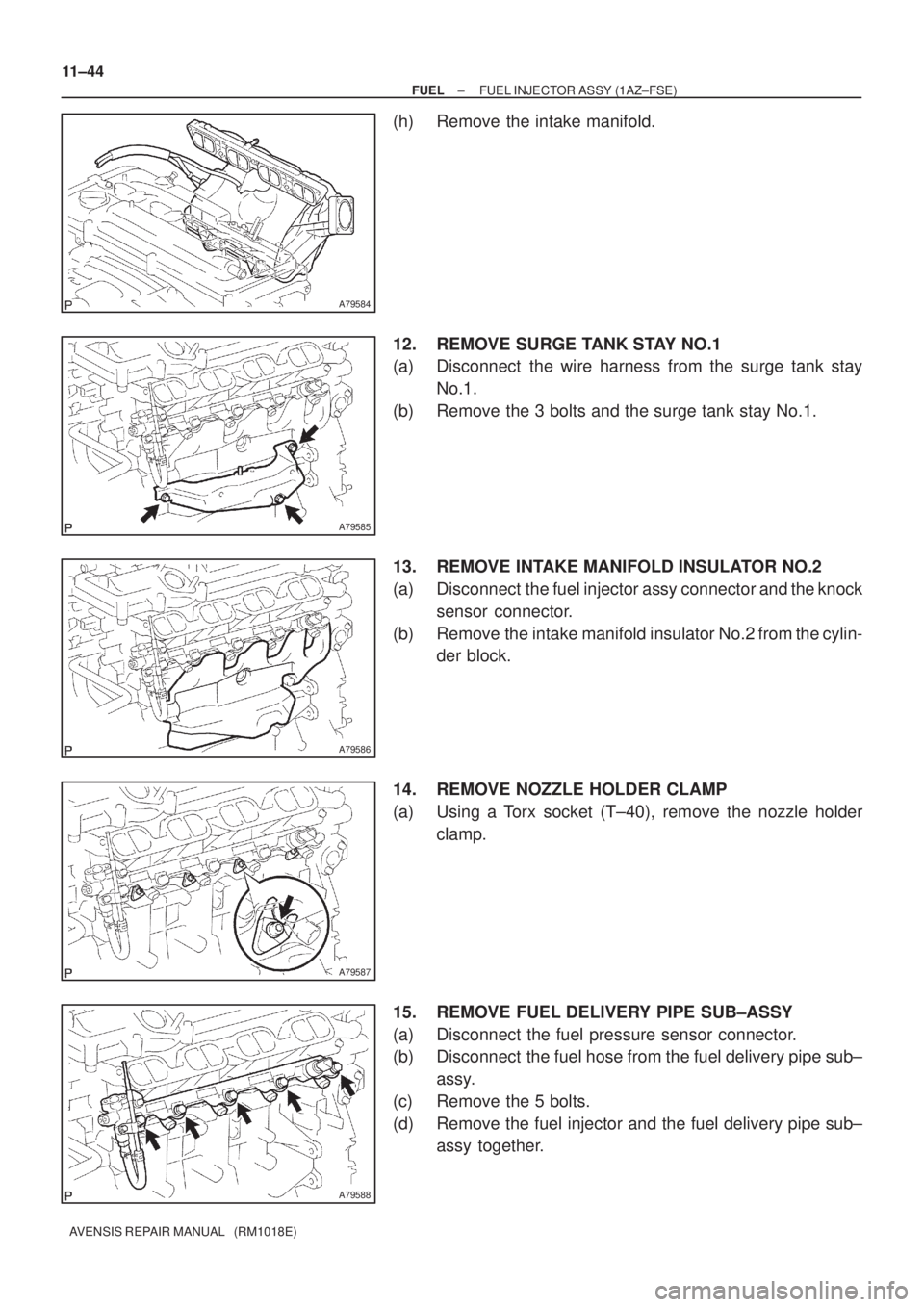 TOYOTA AVENSIS 2005  Service Repair Manual A79584
A79585
A79586
A79587
A79588
11±44
± FUELFUEL INJECTOR ASSY (1AZ±FSE)
AVENSIS REPAIR MANUAL   (RM1018E)
(h) Remove the intake manifold.
12. REMOVE SURGE TANK STAY NO.1
(a) Disconnect  the wir