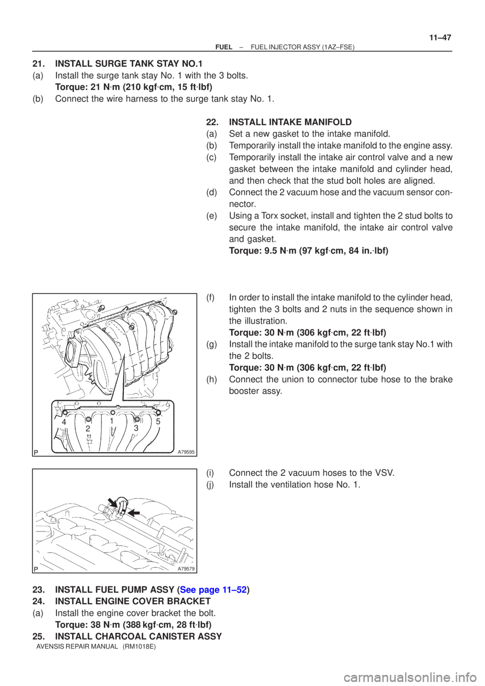 TOYOTA AVENSIS 2005  Service Repair Manual A79595
42135
A79579
±
FUEL FUEL INJECTOR ASSY(1AZ±FSE)
11±47
AVENSIS REPAIR MANUAL   (RM1018E)
21.INSTALL SURGE TANK STAY NO.1
(a)Install the surge tank stay No. 1 with the 3 bolts.
Torque: 21 N m