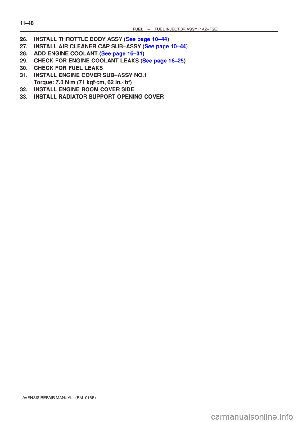TOYOTA AVENSIS 2005  Service Repair Manual 11±48
±
FUEL FUEL INJECTOR ASSY(1AZ±FSE)
AVENSIS REPAIR MANUAL   (RM1018E)
26.INSTALL THROTTLE BODY ASSY (See page 10±44)
27.INSTALL AIR CLEANER CAP SUB±ASSY (See page 10±44)
28.ADD ENGINE COOLA