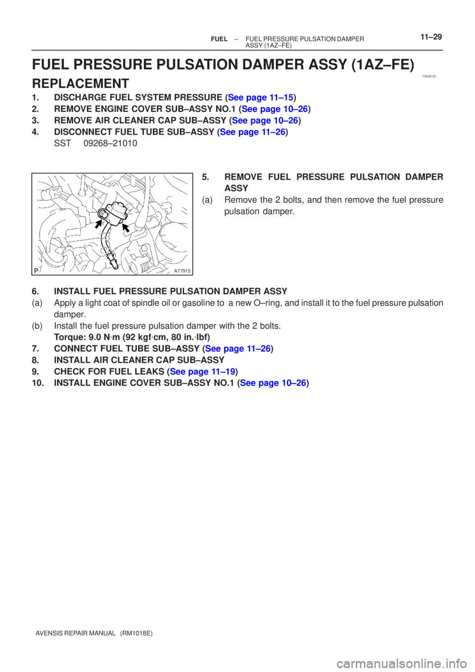 TOYOTA AVENSIS 2005  Service Owners Manual 110U2±01
A77915
±
FUEL FUEL PRESSURE PULSATION DAMPER
ASSY(1AZ±FE)11±29
AVENSIS REPAIR MANUAL   (RM1018E)
FUEL PRESSURE PULSATION DAMPER ASSY(1AZ±FE)
REPLACEMENT
1.DISCHARGE FUEL SYSTEM PRESSURE 