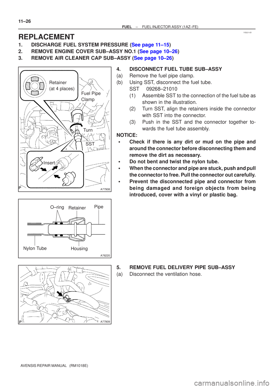 TOYOTA AVENSIS 2005  Service Owners Manual 110U1±01
A77908
Retainer 
(at 4 places)
Insert
SST
Turn
Fuel Pipe 
Clamp
A76220
O±ring
Nylon Tube HousingPipe
Retainer
A77909
11±26
±
FUEL FUEL INJECTOR ASSY(1AZ±FE)
AVENSIS REPAIR MANUAL   (RM10