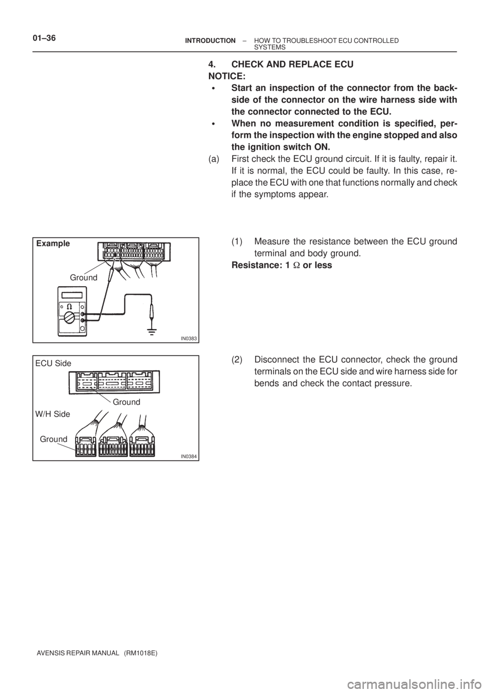 TOYOTA AVENSIS 2005  Service User Guide IN0383
Example
Ground
IN0384
Ground ECU Side
W/H Side
Ground
01±36± INTRODUCTIONHOW TO TROUBLESHOOT ECU CONTROLLED
SYSTEMS
AVENSIS REPAIR MANUAL   (RM1018E)
4. CHECK AND REPLACE ECU
NOTICE:
Start a