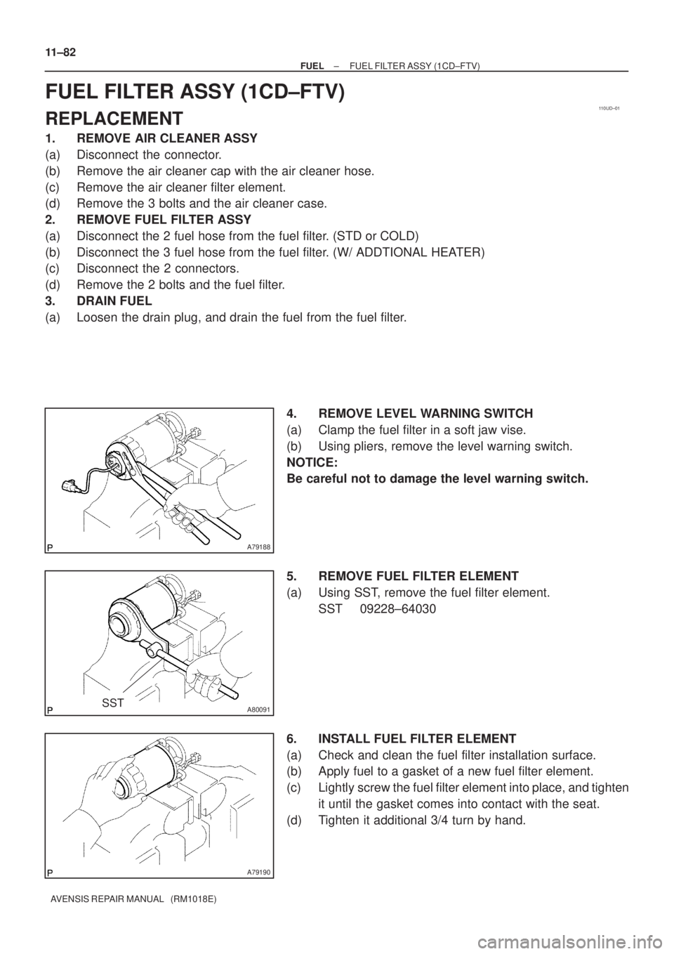 TOYOTA AVENSIS 2005  Service Owners Manual 110UD±01
A79188
A80091SST
A79190
11±82
± FUELFUEL FILTER ASSY (1CD±FTV)
AVENSIS REPAIR MANUAL   (RM1018E)
FUEL FILTER ASSY (1CD±FTV)
REPLACEMENT
1. REMOVE AIR CLEANER ASSY
(a) Disconnect the conn