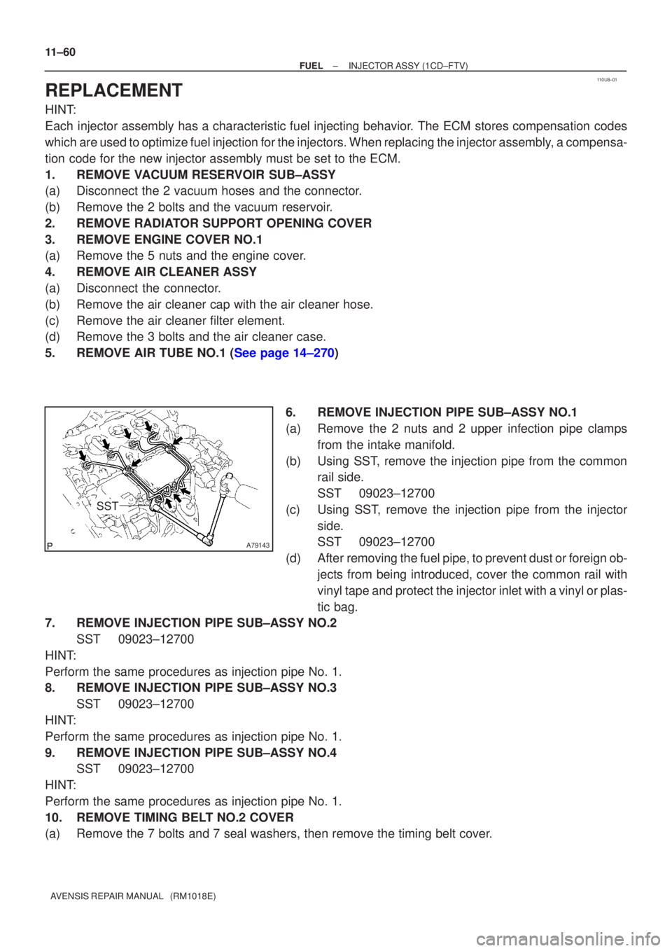 TOYOTA AVENSIS 2005  Service Owners Manual 110U8±01
A79143
SST
11±60
±
FUEL INJECTOR ASSY(1CD±FTV)
AVENSIS REPAIR MANUAL   (RM1018E)
REPLACEMENT
HINT:
Each injector assembly has a characteristic fuel injecting behavior. The ECM stores comp