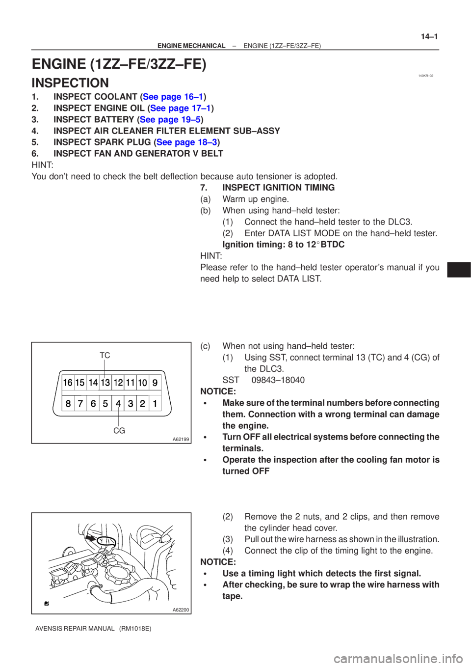 TOYOTA AVENSIS 2005  Service Repair Manual 140KR±02
A62199
TCCG
A62200
±
ENGINE MECHANICAL ENGINE(1ZZ±FE/3ZZ±FE)
14±1
AVENSIS REPAIR MANUAL   (RM1018E)
ENGINE(1ZZ±FE/3ZZ±FE)
INSPECTION
1.INSPECT COOLANT (See page 16±1)
2.INSPECT ENGINE