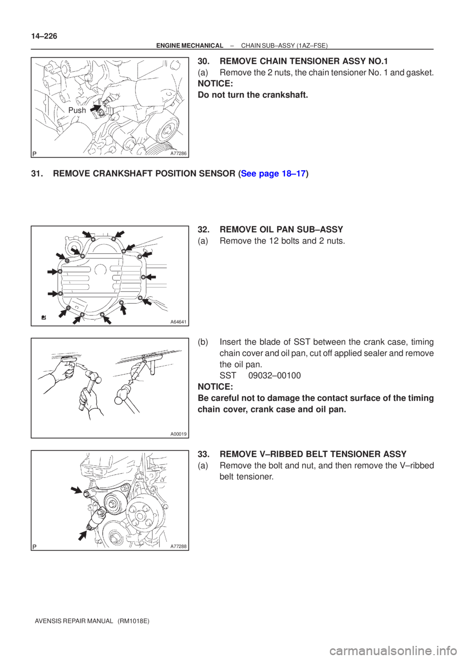 TOYOTA AVENSIS 2005  Service Repair Manual A77286
Push
A64641
A00019
A77288
14±226
±
ENGINE MECHANICAL CHAIN SUB±ASSY(1AZ±FSE)
AVENSIS REPAIR MANUAL   (RM1018E)
30.REMOVE CHAIN TENSIONER ASSY NO.1
(a)Remove the 2 nuts, the chain tensioner 