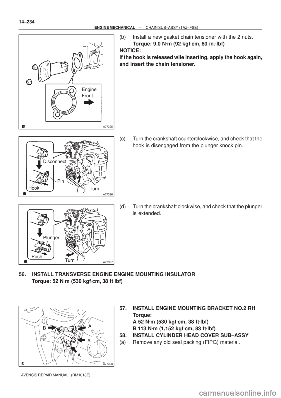 TOYOTA AVENSIS 2005  Service Repair Manual A77395
Engine
Front
A77396
Hook
Pin
Turn
Disconnect
A77397
Push
Turn
Plunger
A77398
A
B
A
A 14±234
± ENGINE MECHANICALCHAIN SUB±ASSY (1AZ±FSE)
AVENSIS REPAIR MANUAL   (RM1018E)
(b) Install a new g