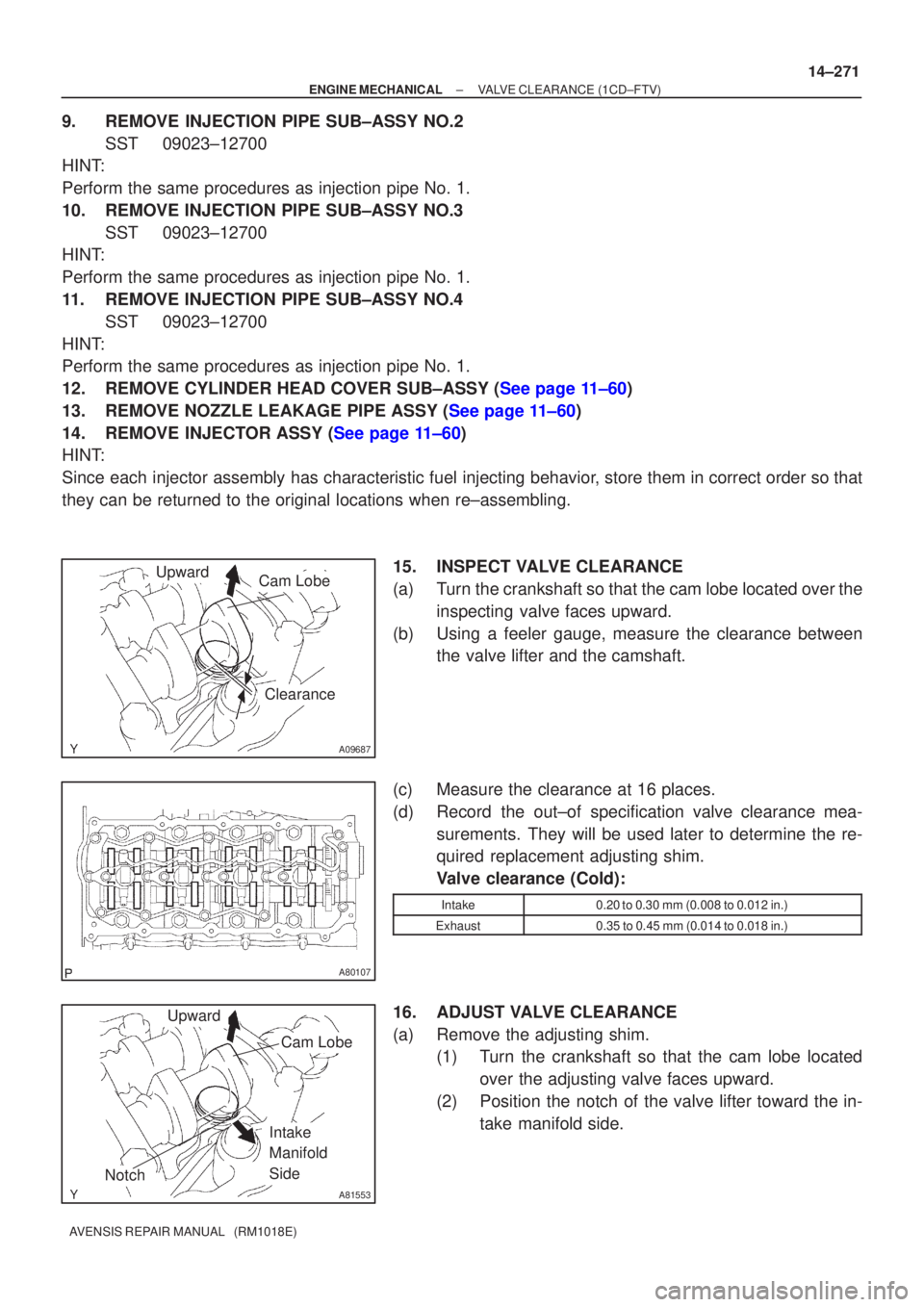 TOYOTA AVENSIS 2005  Service Repair Manual A09687
UpwardCam Lobe
Clearance
A80107
A81553
Upward
Notch
Cam Lobe
Intake 
Manifold 
Side
±
ENGINE MECHANICAL VALVE CLEARANCE(1CD±FTV)
14±271
AVENSIS REPAIR MANUAL   (RM1018E)
9.REMOVE INJECTION P
