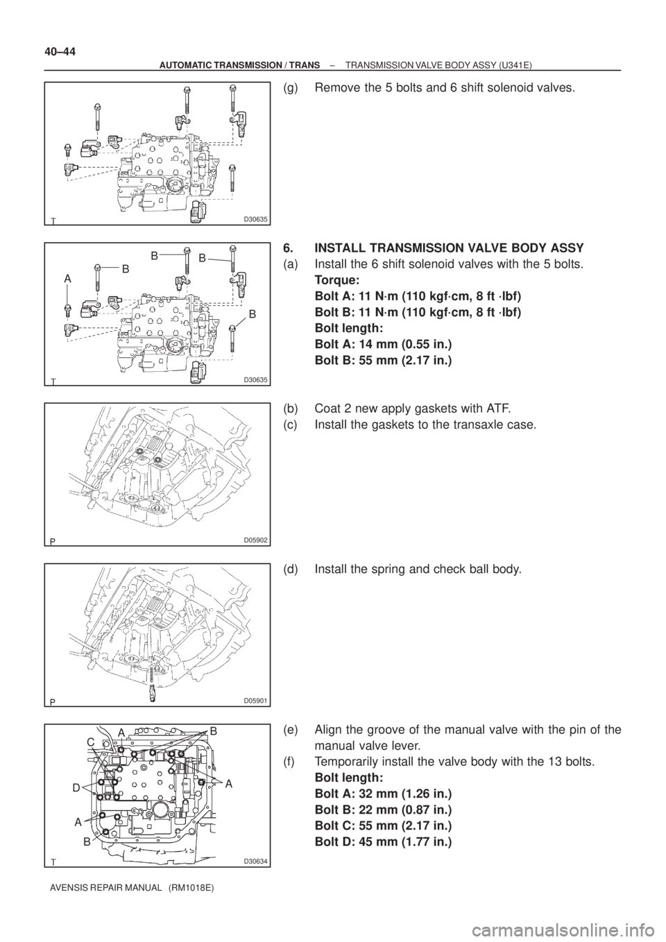 TOYOTA AVENSIS 2005  Service Repair Manual D30635
D30635
ABB
B
B
D05902
D05901
D30634
A B
D
A
B
C
A
40±44
± AUTOMATIC TRANSMISSION / TRANSTRANSMISSION VALVE BODY ASSY (U341E)
AVENSIS REPAIR MANUAL   (RM1018E)
(g) Remove the 5 bolts and 6 shi