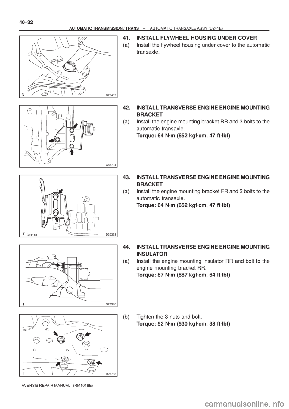 TOYOTA AVENSIS 2005  Service Repair Manual D25407
C85794
D30393
G20928
D25738
40±32
± AUTOMATIC TRANSMISSION / TRANSAUTOMATIC TRANSAXLE ASSY (U241E)
AVENSIS REPAIR MANUAL   (RM1018E)
41. INSTALL FLYWHEEL HOUSING UNDER COVER
(a) Install