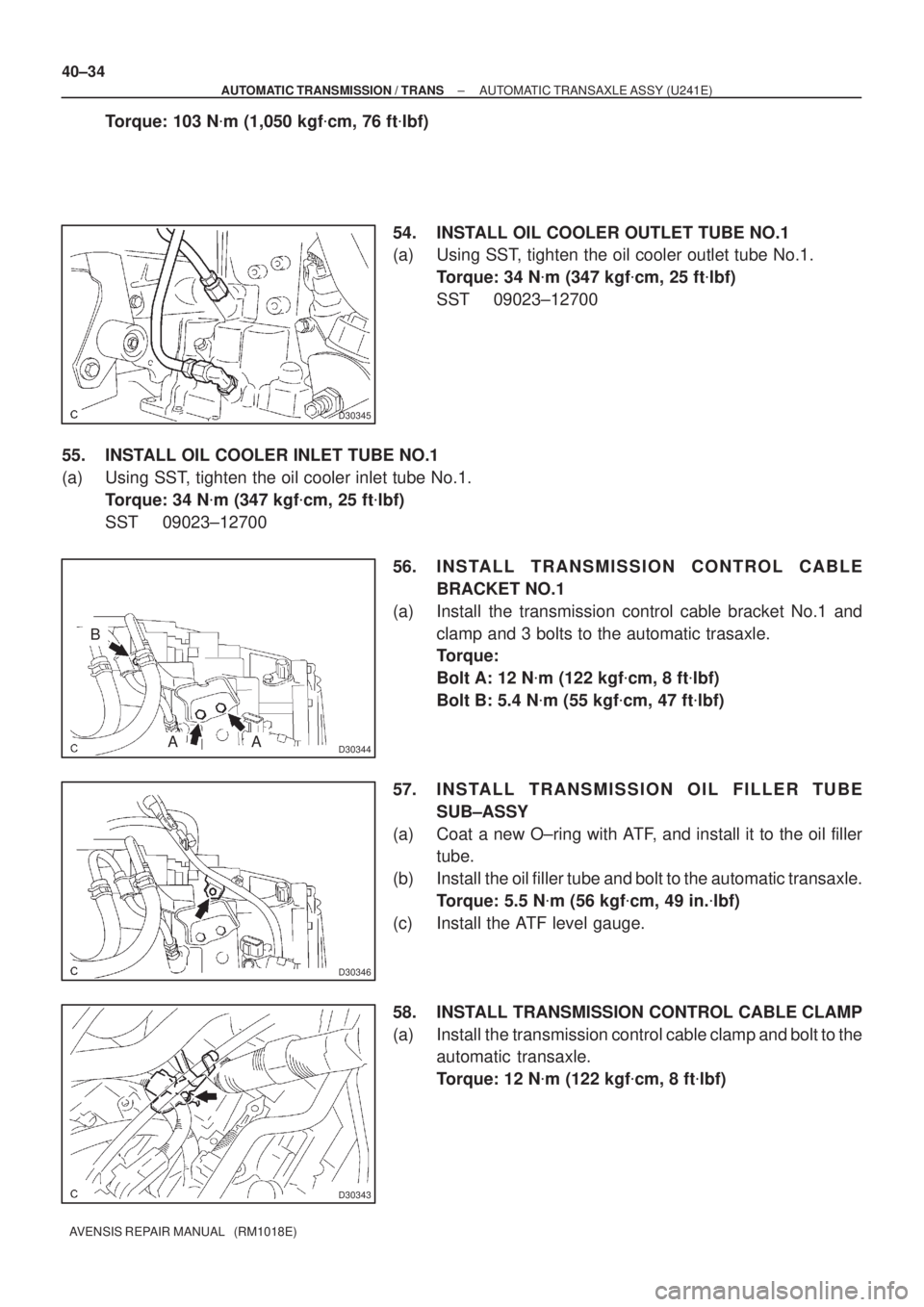 TOYOTA AVENSIS 2005  Service Repair Manual D30345
D30344
B
AA
D30346
D30343
40±34
± AUTOMATIC TRANSMISSION / TRANSAUTOMATIC TRANSAXLE ASSY (U241E)
AVENSIS REPAIR MANUAL   (RM1018E)
Torque: 103 Nm (1,050 kgfcm, 76 ftlbf)
54. INSTALL OIL CO