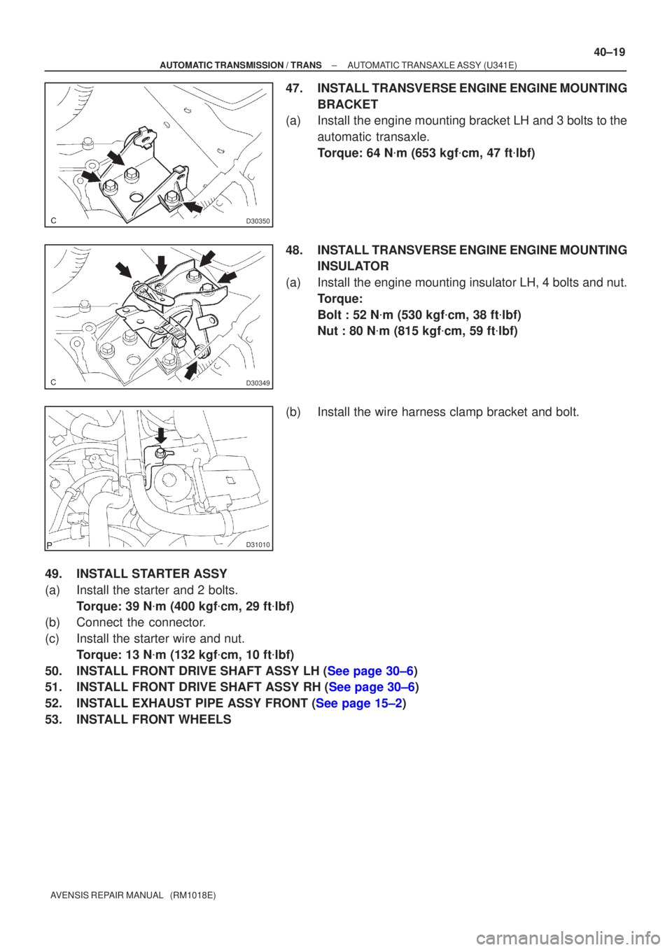 TOYOTA AVENSIS 2005  Service Repair Manual D30350
D30349
D31010
±
AUTOMATIC TRANSMISSION / TRANS AUTOMATIC TRANSAXLE ASSY (U341E)
40±19
AVENSIS REPAIR MANUAL   (RM1018E)
47. INSTALL TRANSVERSE ENGINE ENGINE MOUNTING
BRACKET
(a) Install the e