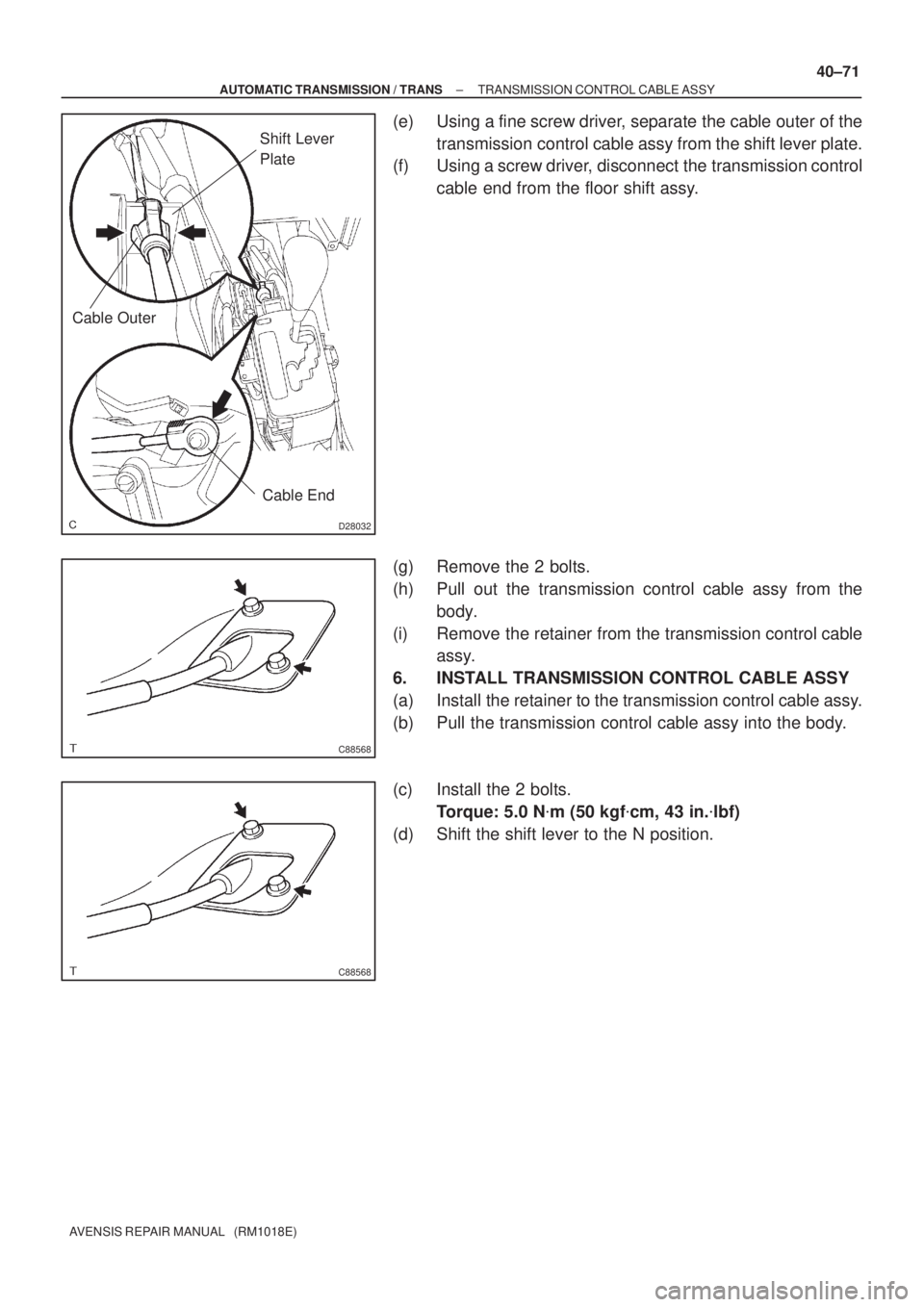 TOYOTA AVENSIS 2005  Service Repair Manual D28032
Shift Lever 
Plate
Cable Outer
Cable End
C88568
C88568
± AUTOMATIC TRANSMISSION / TRANSTRANSMISSION CONTROL CABLE ASSY
40±71
AVENSIS REPAIR MANUAL   (RM1018E)
(e) Using a fine screw driver, s