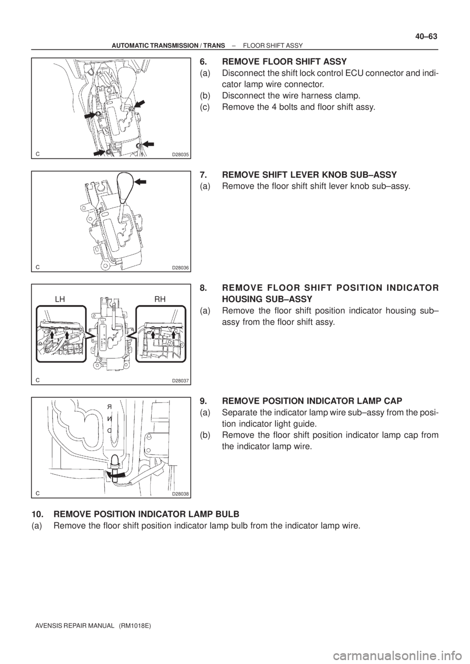 TOYOTA AVENSIS 2005  Service Repair Manual D28035
D28036
D28037
LH RH
D28038
± AUTOMATIC TRANSMISSION / TRANSFLOOR SHIFT ASSY
40±63
AVENSIS REPAIR MANUAL   (RM1018E)
6. REMOVE FLOOR SHIFT ASSY
(a) Disconnect  the shift lock control ECU conne