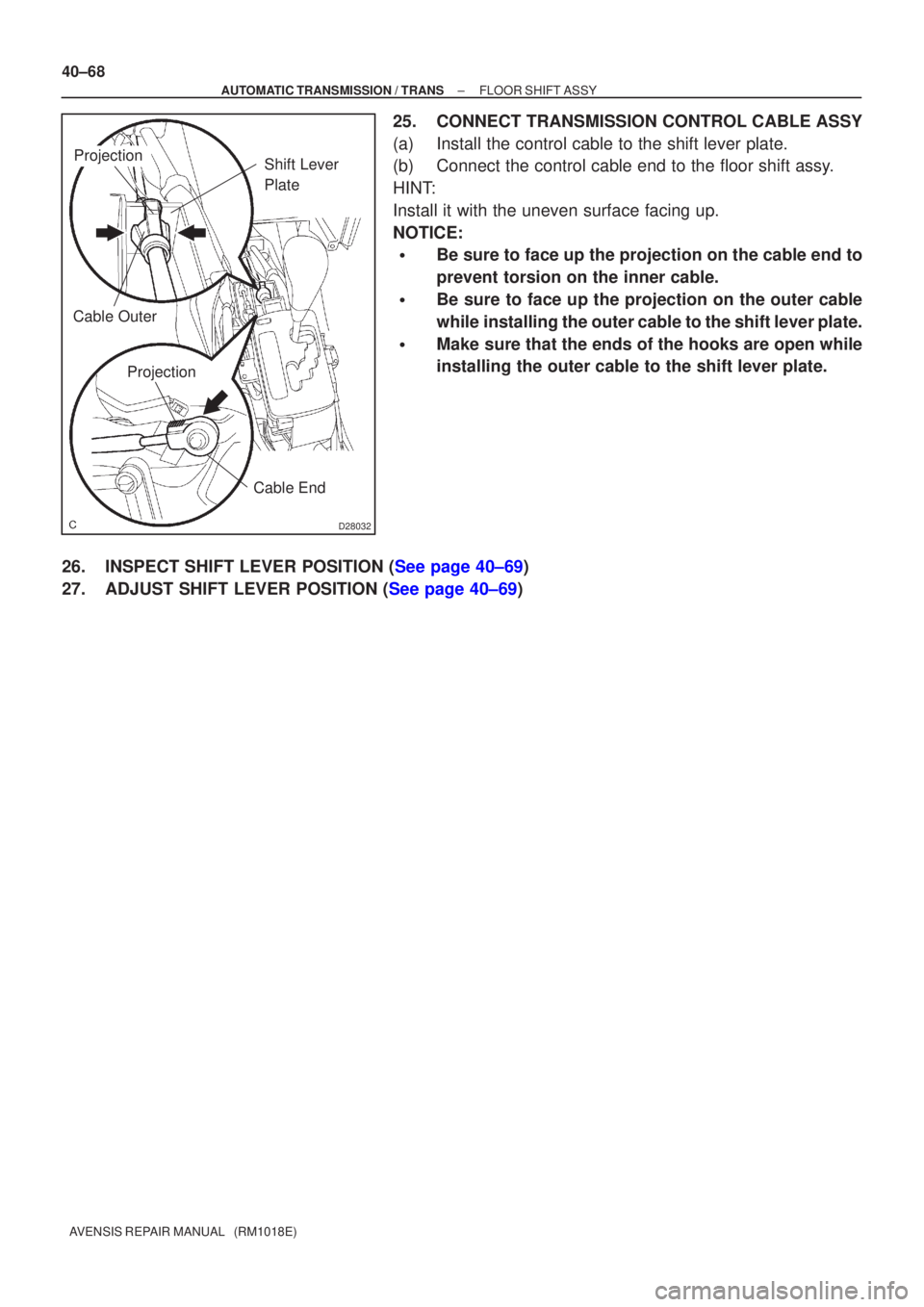 TOYOTA AVENSIS 2005  Service Repair Manual D28032
Shift Lever 
PlateProjection
Cable Outer Projection
Cable End
40±68
±
AUTOMATIC TRANSMISSION / TRANS FLOOR SHIFT ASSY
AVENSIS REPAIR MANUAL   (RM1018E)
25. CONNECT TRANSMISSION CONTROL CABLE 